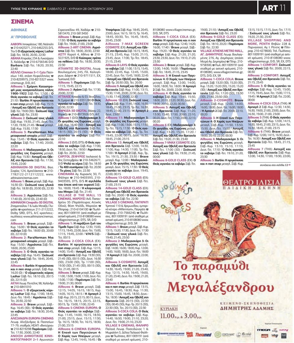 18:20, 20:30, 22:40 AΕΛΛΩ Cinemax 5+1 Cyta Πατησίων 140, στάση Κεφαλληνίας 210-8259975, 210-8215327 www. cinemax.gr, D/D, A/C Αίθουσα 1: Σμύρνη: Καταστροφή μιας κοσμοπολίτικης πόλης 1900-1922 Σάβ.