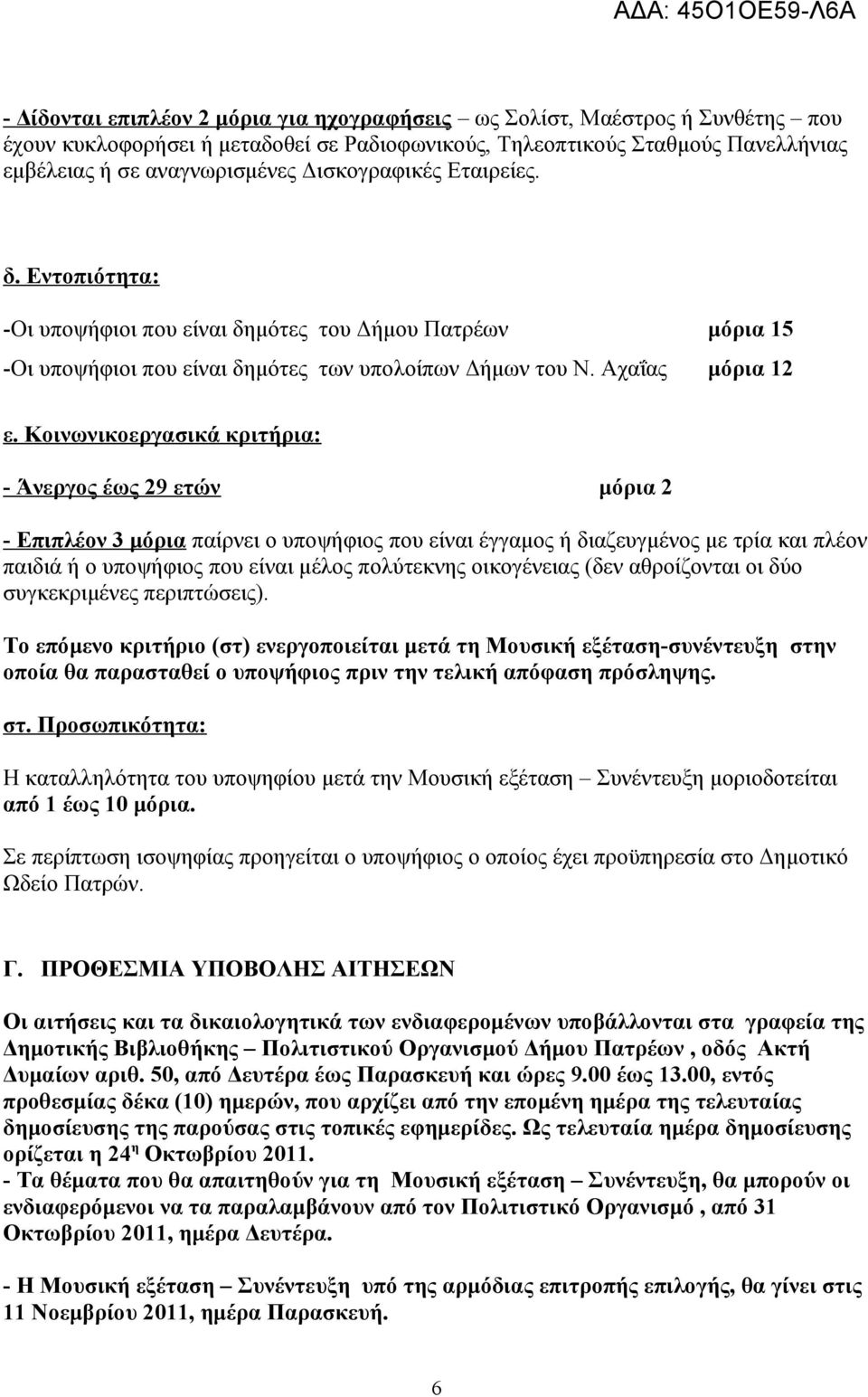 Κοινωνικοεργασικά κριτήρια: - Άνεργος έως 29 ετών μόρια 2 - Επιπλέον 3 μόρια παίρνει ο υποψήφιος που είναι έγγαμος ή διαζευγμένος με τρία και πλέον παιδιά ή ο υποψήφιος που είναι μέλος πολύτεκνης