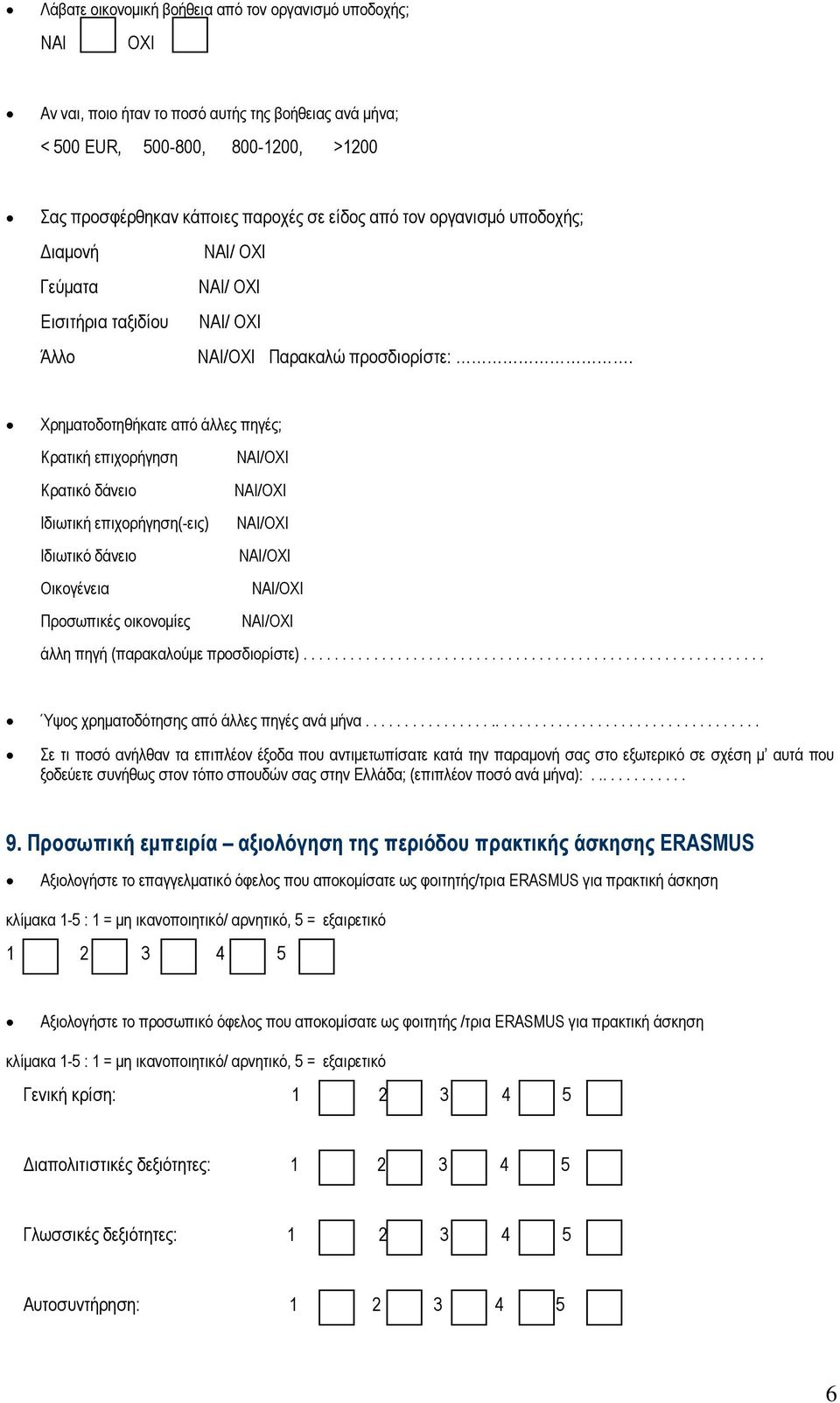 Χρηµατοδοτηθήκατε από άλλες πηγές; Κρατική επιχορήγηση ΝΑΙ/ΟΧΙ Κρατικό δάνειο ΝΑΙ/ΟΧΙ Ιδιωτική επιχορήγηση(-εις) ΝΑΙ/ΟΧΙ Ιδιωτικό δάνειο ΝΑΙ/ΟΧΙ Οικογένεια ΝΑΙ/ΟΧΙ Προσωπικές οικονοµίες ΝΑΙ/ΟΧΙ άλλη