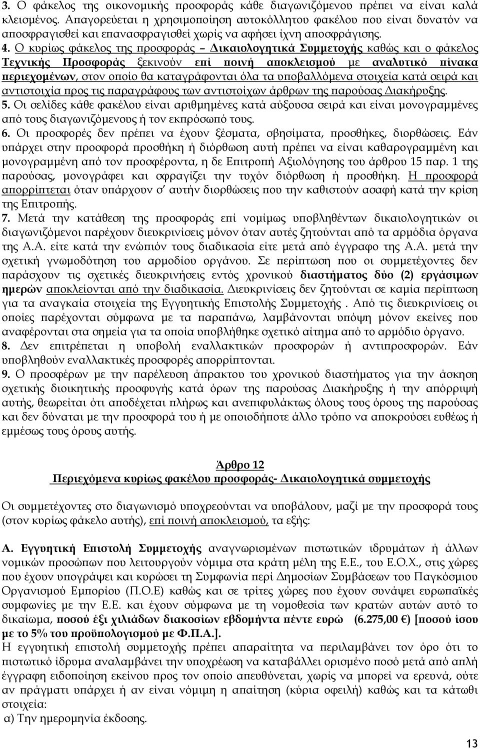 Ο κυρίως φάκελος της προσφοράς Δικαιολογητικά Συμμετοχής καθώς και ο φάκελος Τεχνικής Προσφοράς ξεκινούν επί ποινή αποκλεισμού με αναλυτικό πίνακα περιεχομένων, στον οποίο θα καταγράφονται όλα τα