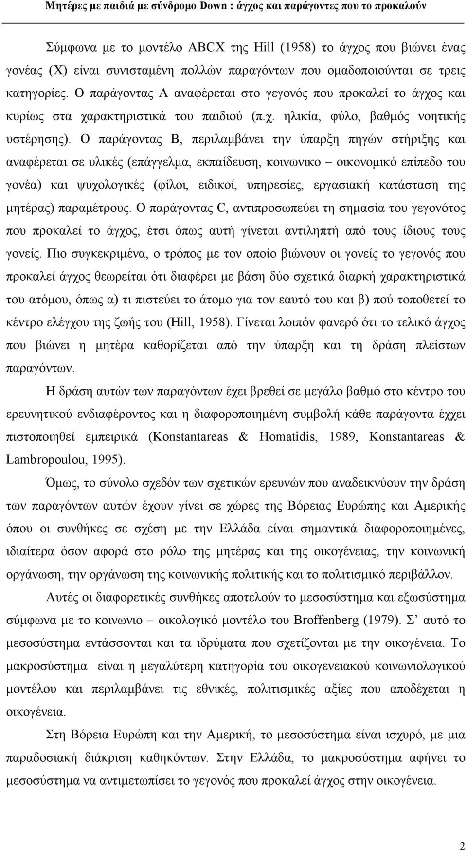 Ο παράγοντας Β, περιλαμβάνει την ύπαρξη πηγών στήριξης και αναφέρεται σε υλικές (επάγγελμα, εκπαίδευση, κοινωνικο οικονομικό επίπεδο του γονέα) και ψυχολογικές (φίλοι, ειδικοί, υπηρεσίες, εργασιακή