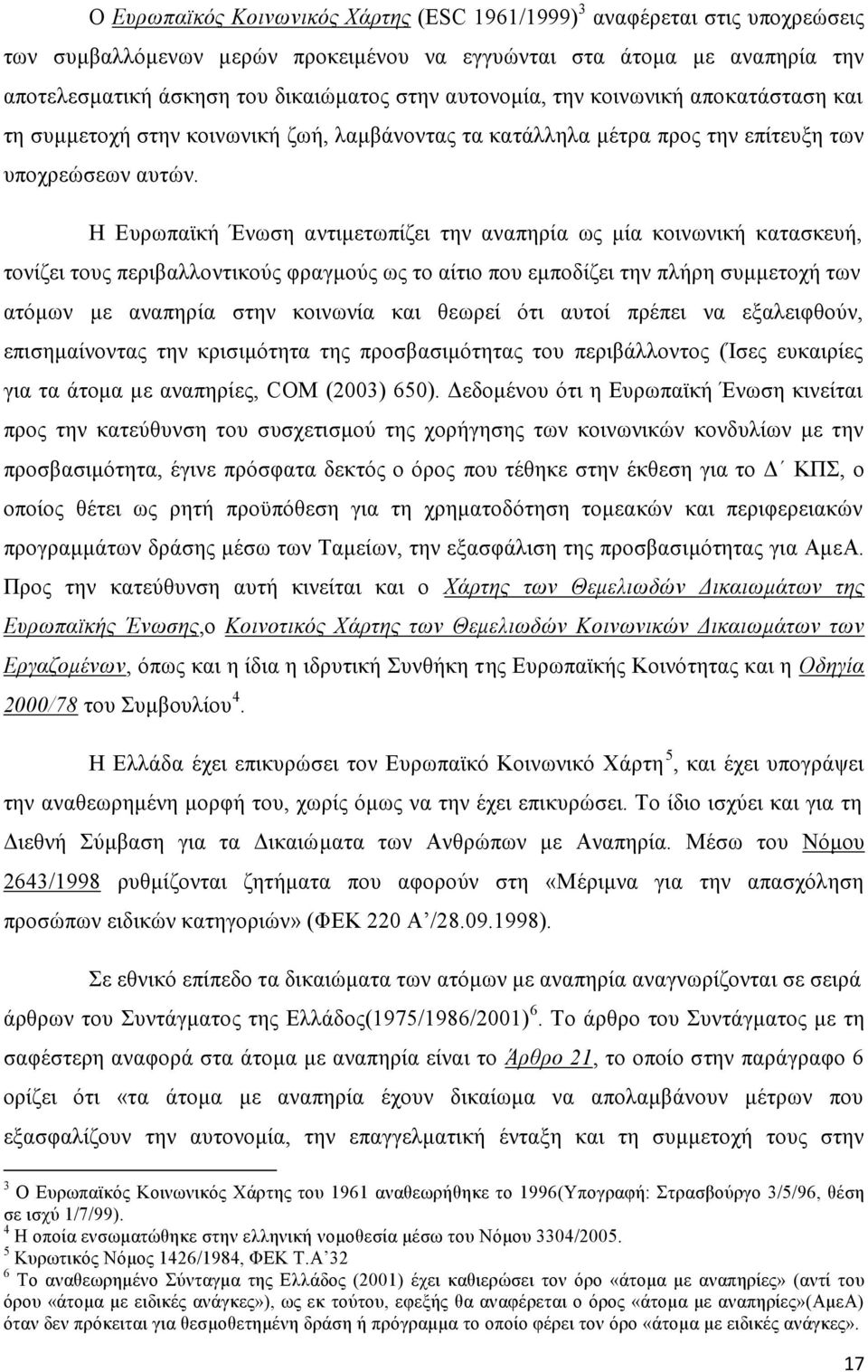 Η Ευρωπαϊκή Ένωση αντιμετωπίζει την αναπηρία ως μία κοινωνική κατασκευή, τονίζει τους περιβαλλοντικούς φραγμούς ως το αίτιο που εμποδίζει την πλήρη συμμετοχή των ατόμων με αναπηρία στην κοινωνία και