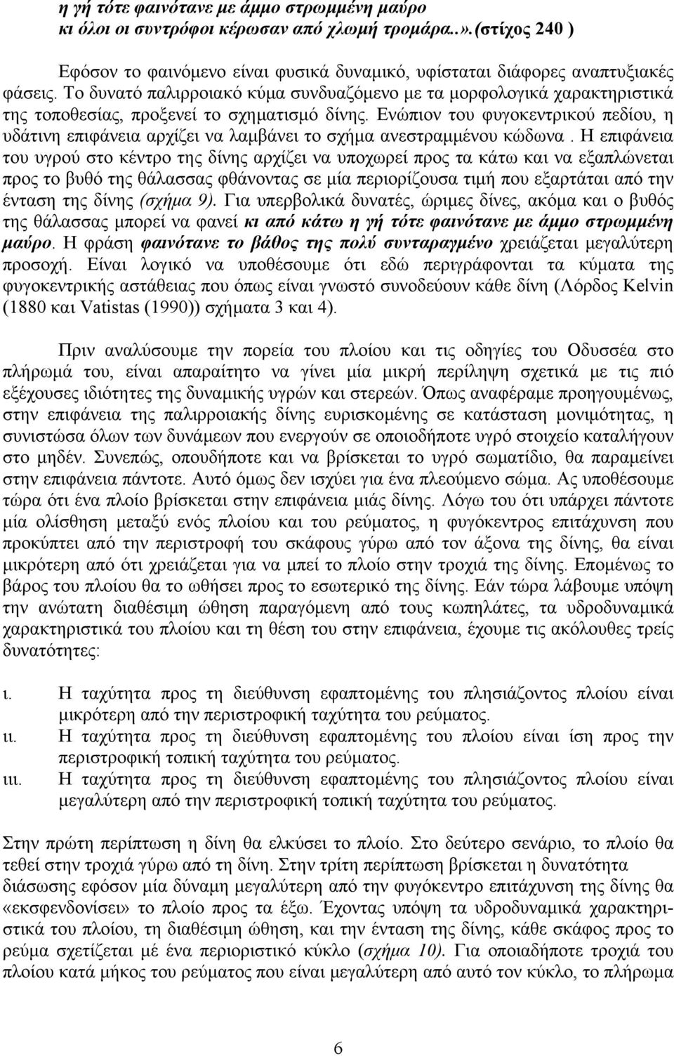 Ενώπιον του φυγοκεντρικού πεδίου, η υδάτινη επιφάνεια αρχίζει να λαµβάνει το σχήµα ανεστραµµένου κώδωνα.