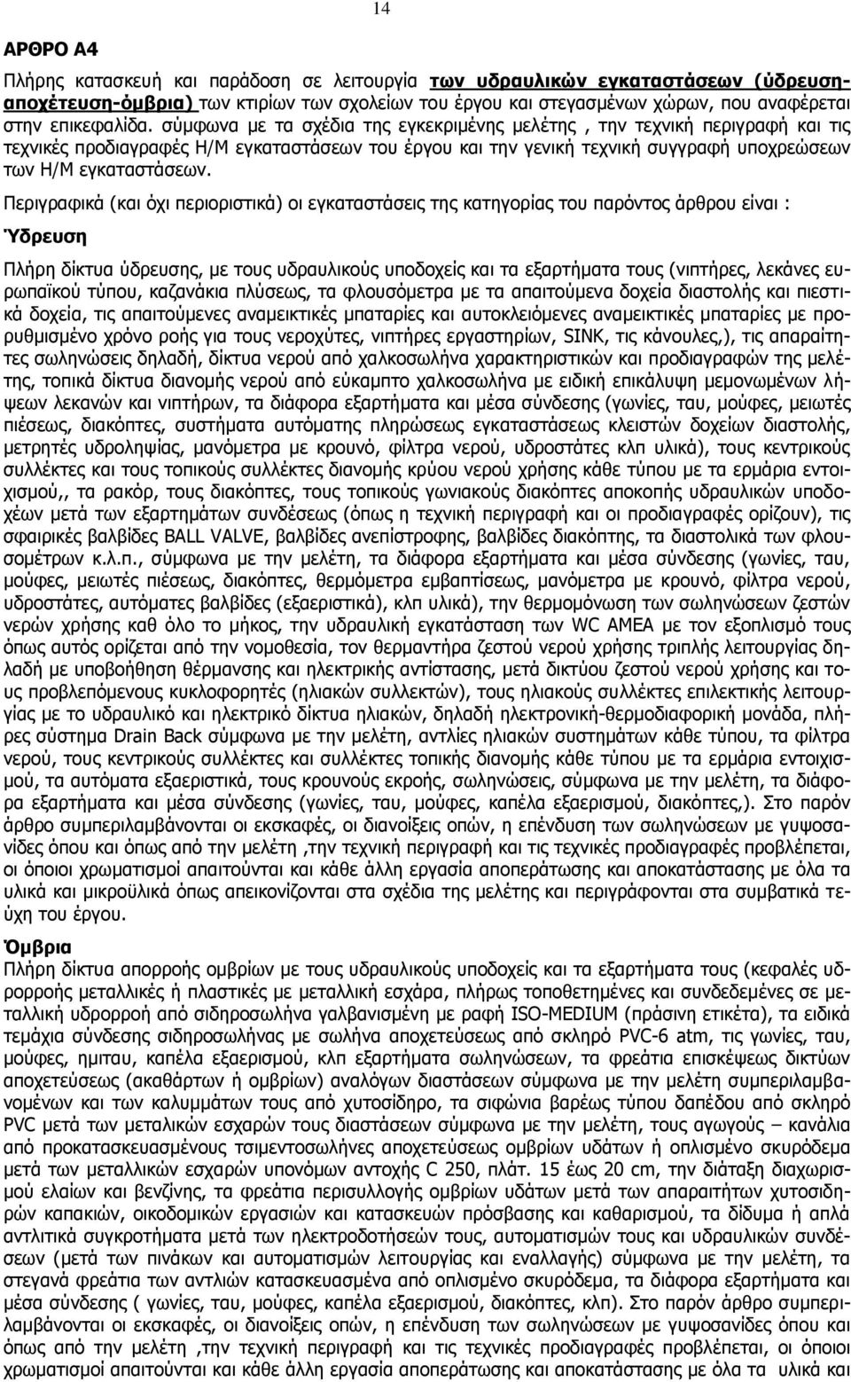 σύμφωνα με τα σχέδια της εγκεκριμένης μελέτης, την τεχνική περιγραφή και τις τεχνικές προδιαγραφές Η/Μ εγκαταστάσεων του έργου και την γενική τεχνική συγγραφή υποχρεώσεων των Η/Μ εγκαταστάσεων.