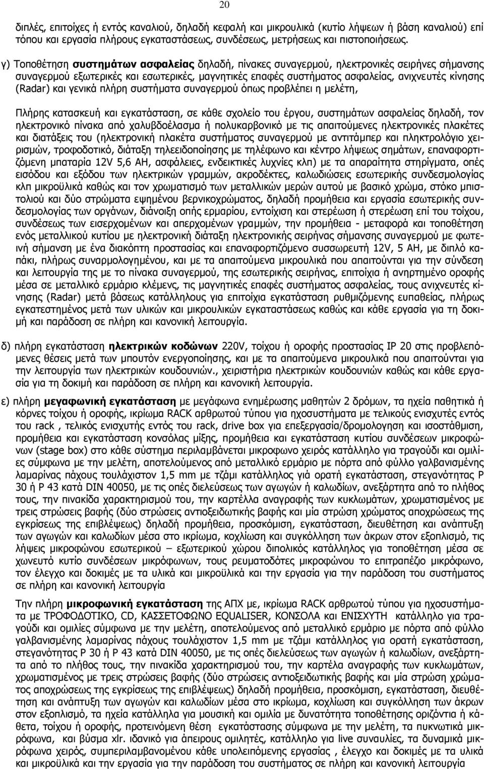 και γενικά πλήρη συστήματα συναγερμού όπως προβλέπει η μελέτη, Πλήρης κατασκευή και εγκατάσταση, σε κάθε σχολείο του έργου, συστημάτων ασφαλείας δηλαδή, τον ηλεκτρονικό πίνακα από χαλυβδοέλασμα ή
