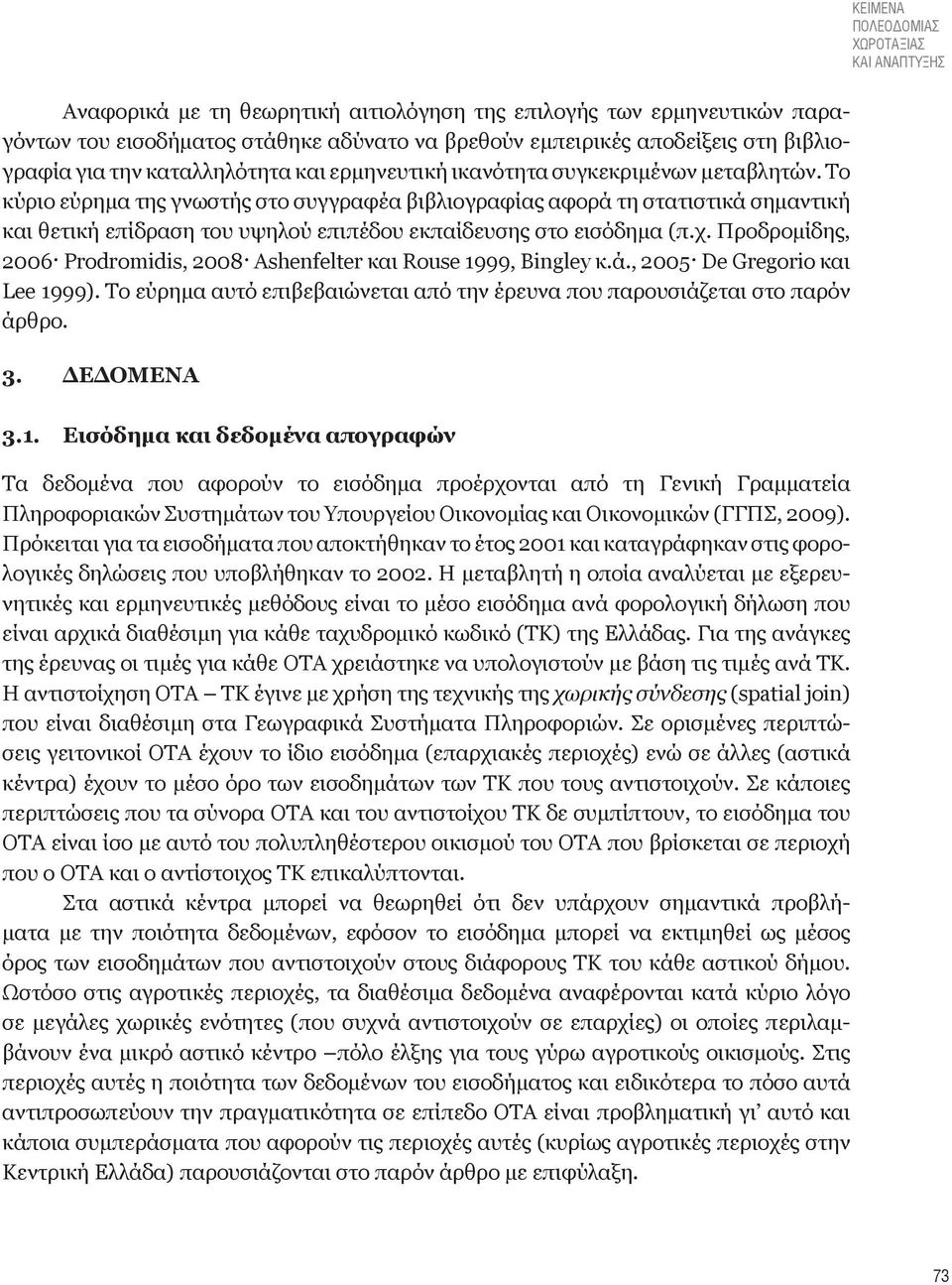 Το κύριο εύρημα της γνωστής στο συγγραφέα βιβλιογραφίας αφορά τη στατιστικά σημαντική και θετική επίδραση του υψηλού επιπέδου εκπαίδευσης στο εισόδημα (π.χ.