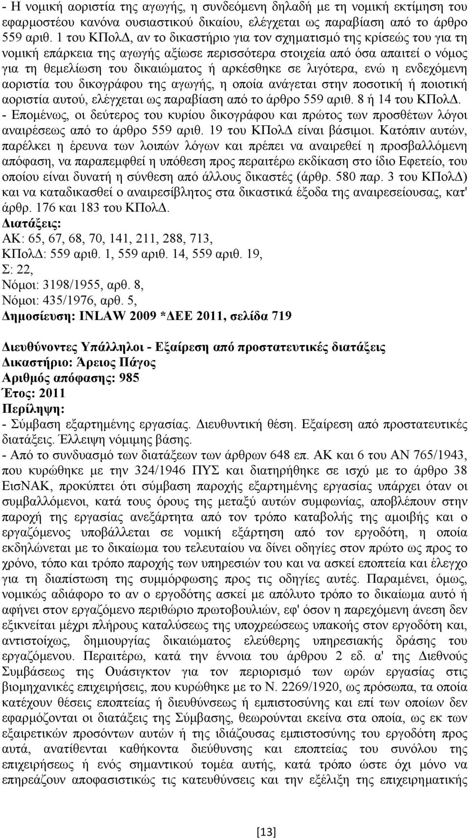 λιγότερα, ενώ η ενδεχόµενη αοριστία του δικογράφου της αγωγής, η οποία ανάγεται στην ποσοτική ή ποιοτική αοριστία αυτού, ελέγχεται ως παραβίαση από το άρθρο 559 αριθ. 8 ή 14 του ΚΠολ.