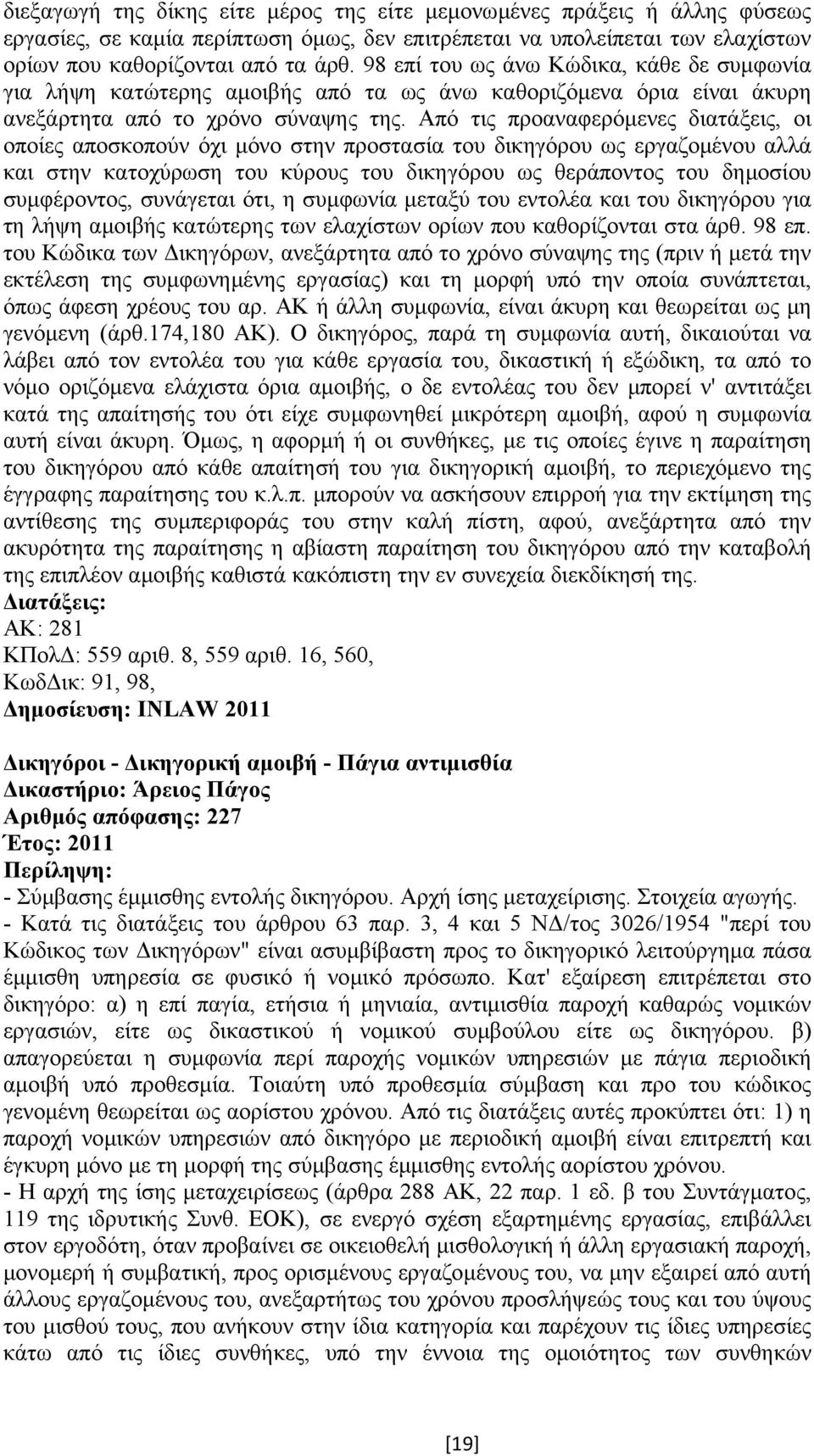 Από τις προαναφερόµενες διατάξεις, οι οποίες αποσκοπούν όχι µόνο στην προστασία του δικηγόρου ως εργαζοµένου αλλά και στην κατοχύρωση του κύρους του δικηγόρου ως θεράποντος του δηµοσίου συµφέροντος,