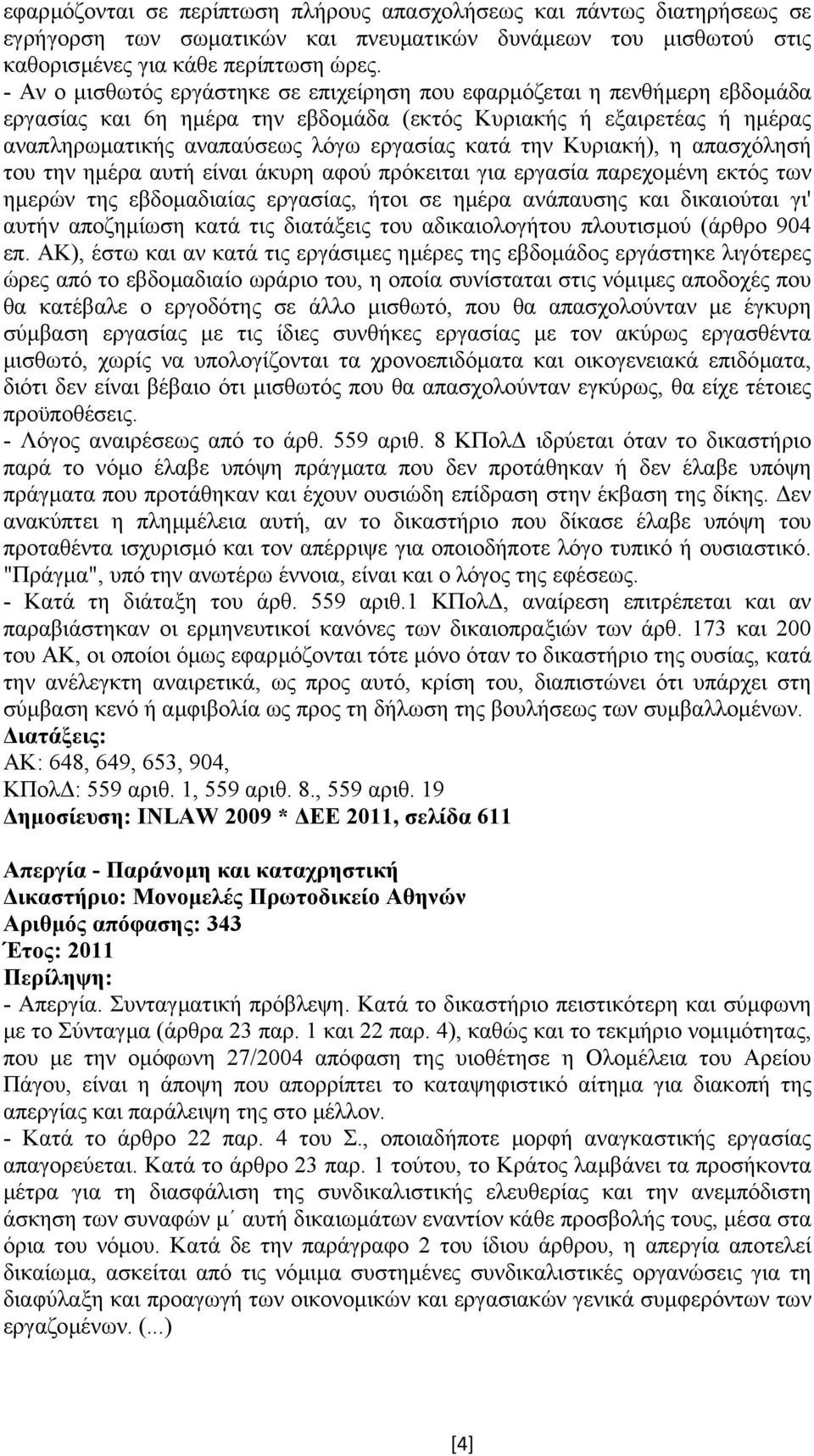 Κυριακή), η απασχόλησή του την ηµέρα αυτή είναι άκυρη αφού πρόκειται για εργασία παρεχοµένη εκτός των ηµερών της εβδοµαδιαίας εργασίας, ήτοι σε ηµέρα ανάπαυσης και δικαιούται γι' αυτήν αποζηµίωση