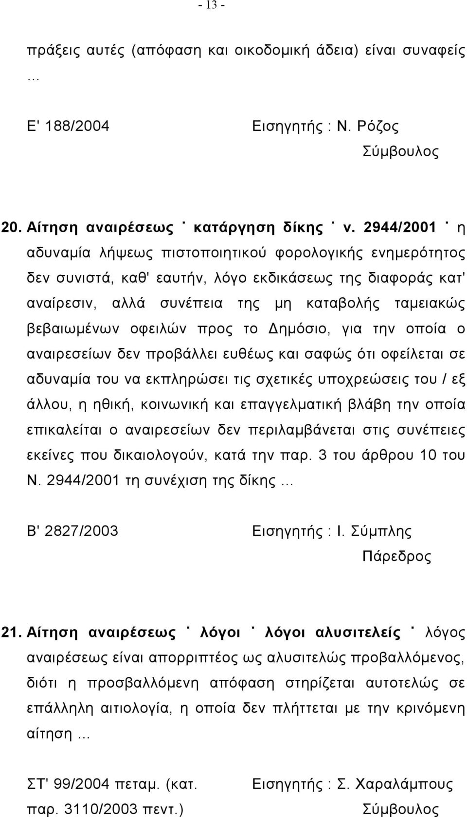 προς το Δημόσιο, για την οποία ο αναιρεσείων δεν προβάλλει ευθέως και σαφώς ότι οφείλεται σε αδυναμία του να εκπληρώσει τις σχετικές υποχρεώσεις του / εξ άλλου, η ηθική, κοινωνική και επαγγελματική