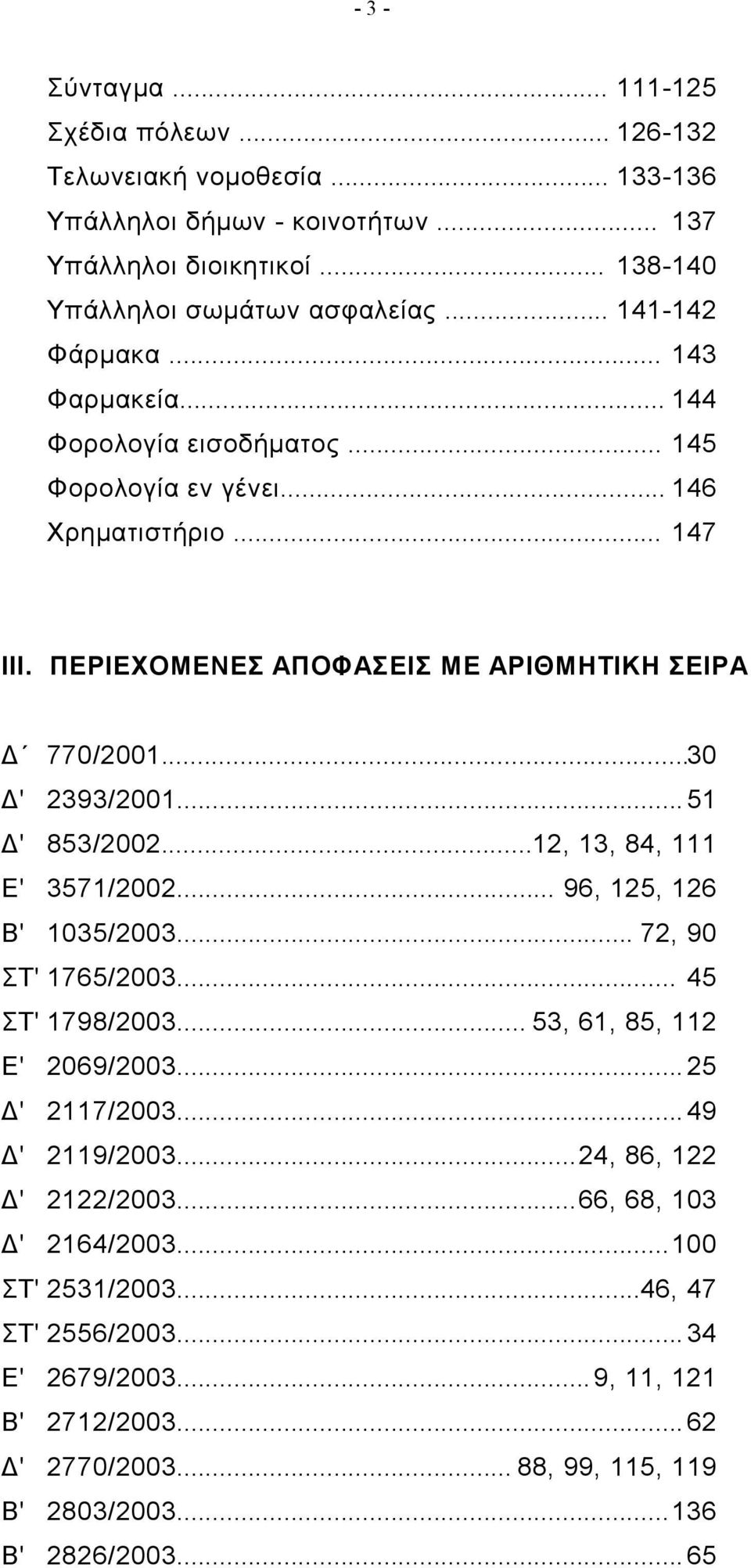 ..51 Δ' 853/2002...12, 13, 84, 111 Ε' 3571/2002... 96, 125, 126 Β' 1035/2003... 72, 90 ΣΤ' 1765/2003... 45 ΣΤ' 1798/2003... 53, 61, 85, 112 Ε' 2069/2003...25 Δ' 2117/2003...49 Δ' 2119/2003.