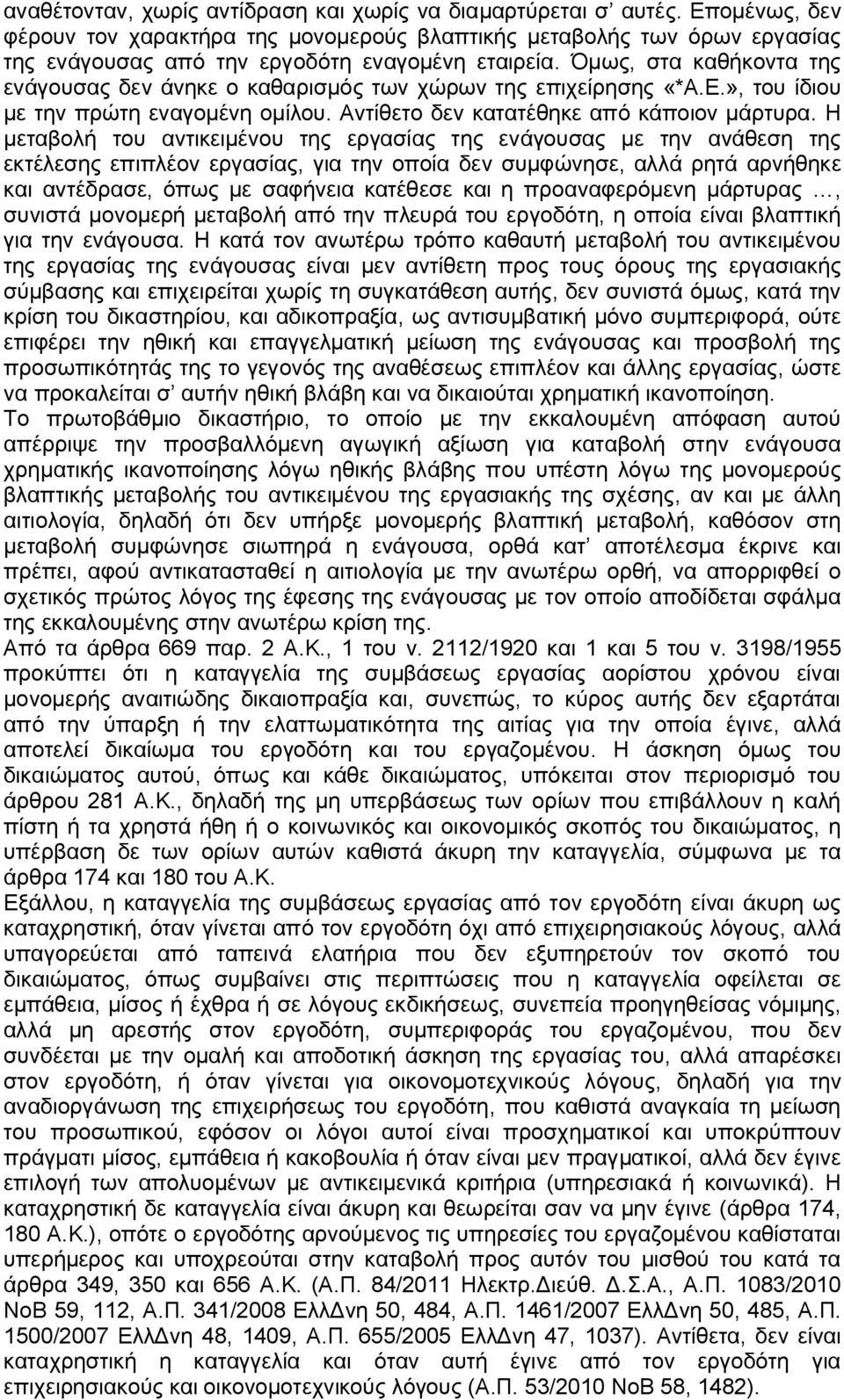 Όμως, στα καθήκοντα της ενάγουσας δεν άνηκε ο καθαρισμός των χώρων της επιχείρησης «*Α.Ε.», του ίδιου με την πρώτη εναγομένη ομίλου. Αντίθετο δεν κατατέθηκε από κάποιον μάρτυρα.