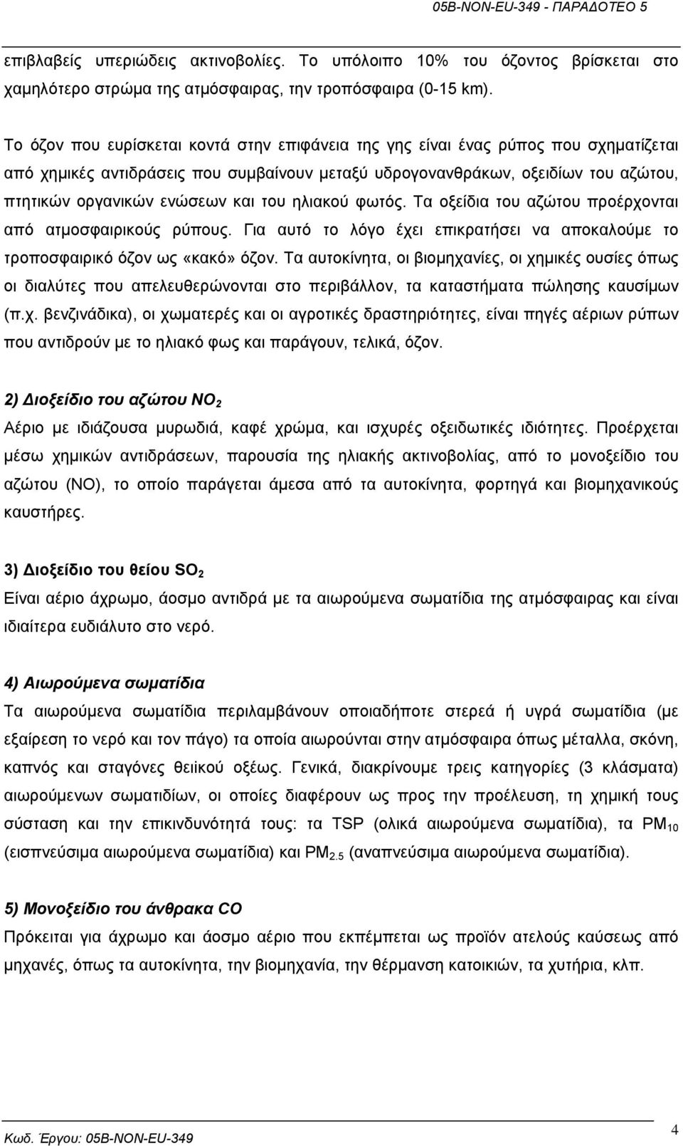 και του ηλιακού φωτός. Τα οξείδια του αζώτου προέρχονται από ατµοσφαιρικούς ρύπους. Για αυτό το λόγο έχει επικρατήσει να αποκαλούµε το τροποσφαιρικό όζον ως «κακό» όζον.