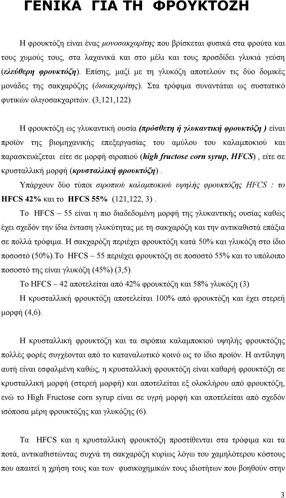 (3,121,122) Η φρουκτόζη ως γλυκαντική ουσία (πρόσθετη ή γλυκαντική φρουκτόζη ) είναι προϊόν της βιοµηχανικής επεξεργασίας του αµύλου του καλαµποκιού και παρασκευάζεται είτε σε µορφή σιροπιού (high