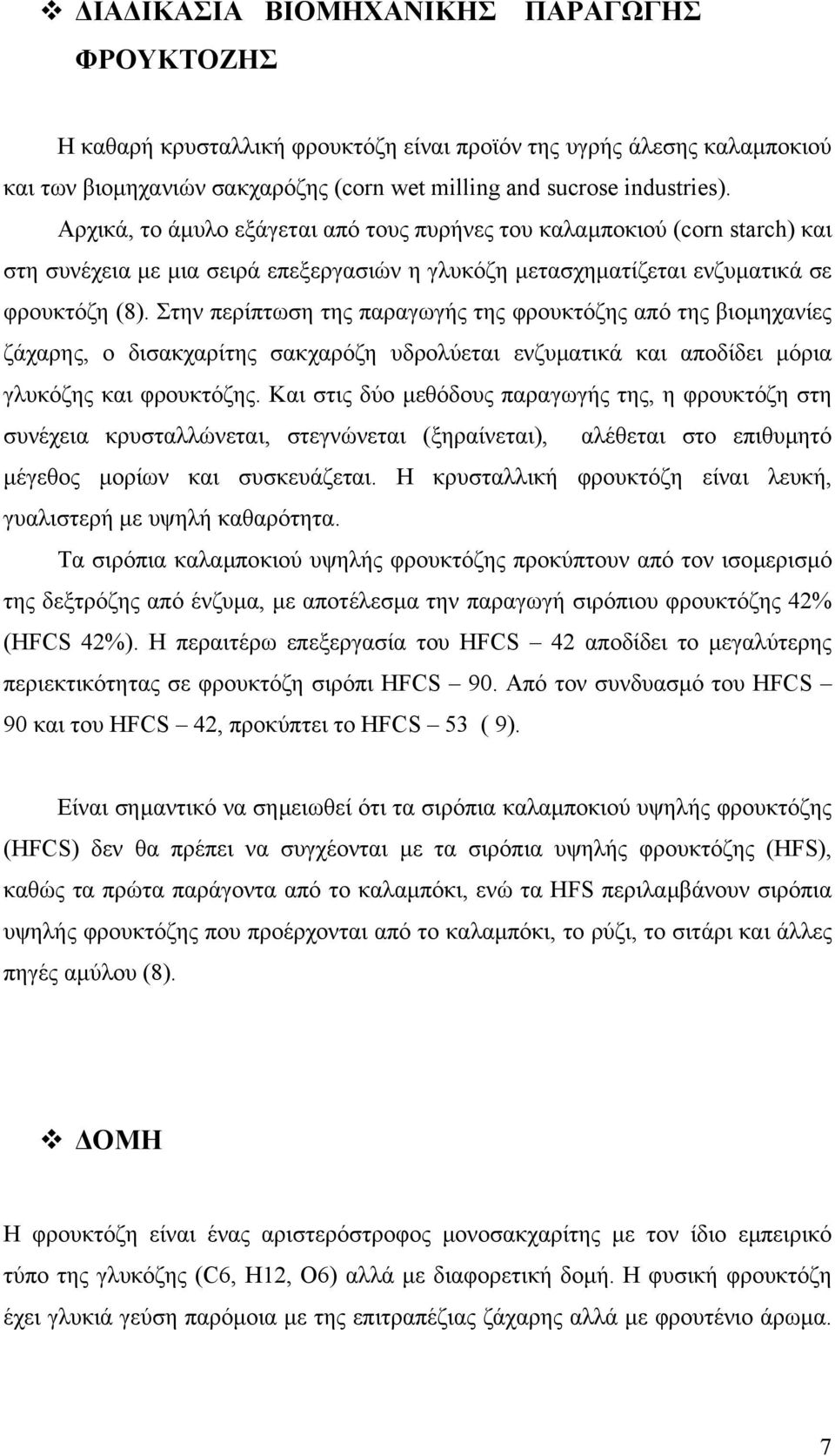 Στην περίπτωση της παραγωγής της φρουκτόζης από της βιοµηχανίες ζάχαρης, ο δισακχαρίτης σακχαρόζη υδρολύεται ενζυµατικά και αποδίδει µόρια γλυκόζης και φρουκτόζης.