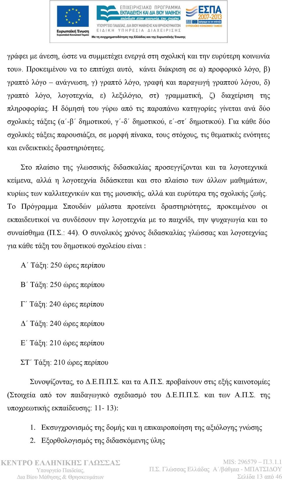 γξακκαηηθή, δ) δηαρείξηζε ηεο πιεξνθνξίαο. Ζ δφκεζή ηνπ γχξσ απφ ηηο παξαπάλσ θαηεγνξίεο γίλεηαη αλά δχν ζρνιηθέο ηάμεηο (α -β δεκνηηθνχ, γ -δ δεκνηηθνχ, ε -ζη δεκνηηθνχ).