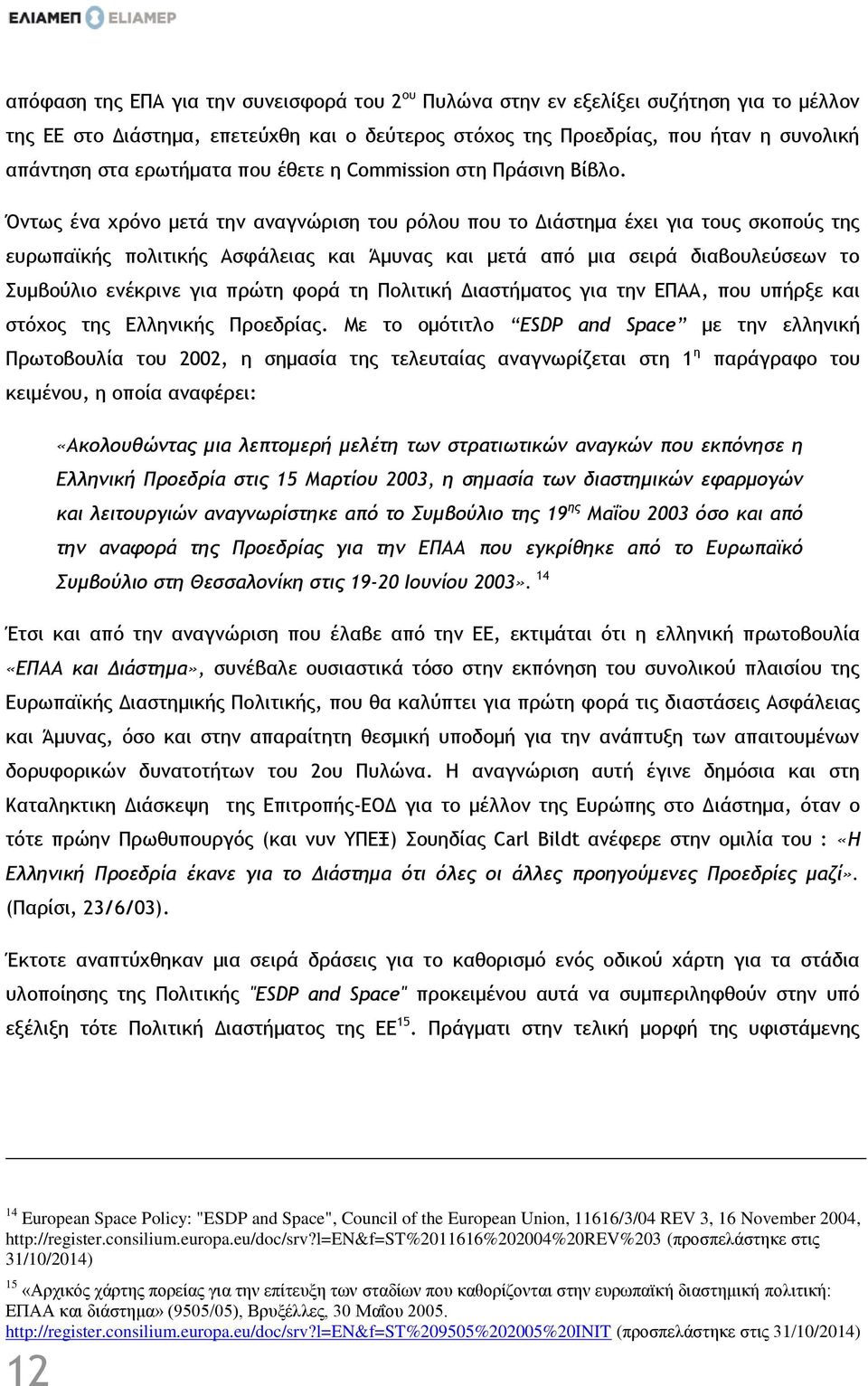 Όντως ένα χρόνο μετά την αναγνώριση του ρόλου που το Διάστημα έχει για τους σκοπούς της ευρωπαϊκής πολιτικής Ασφάλειας και Άμυνας και μετά από μια σειρά διαβουλεύσεων το Συμβούλιο ενέκρινε για πρώτη