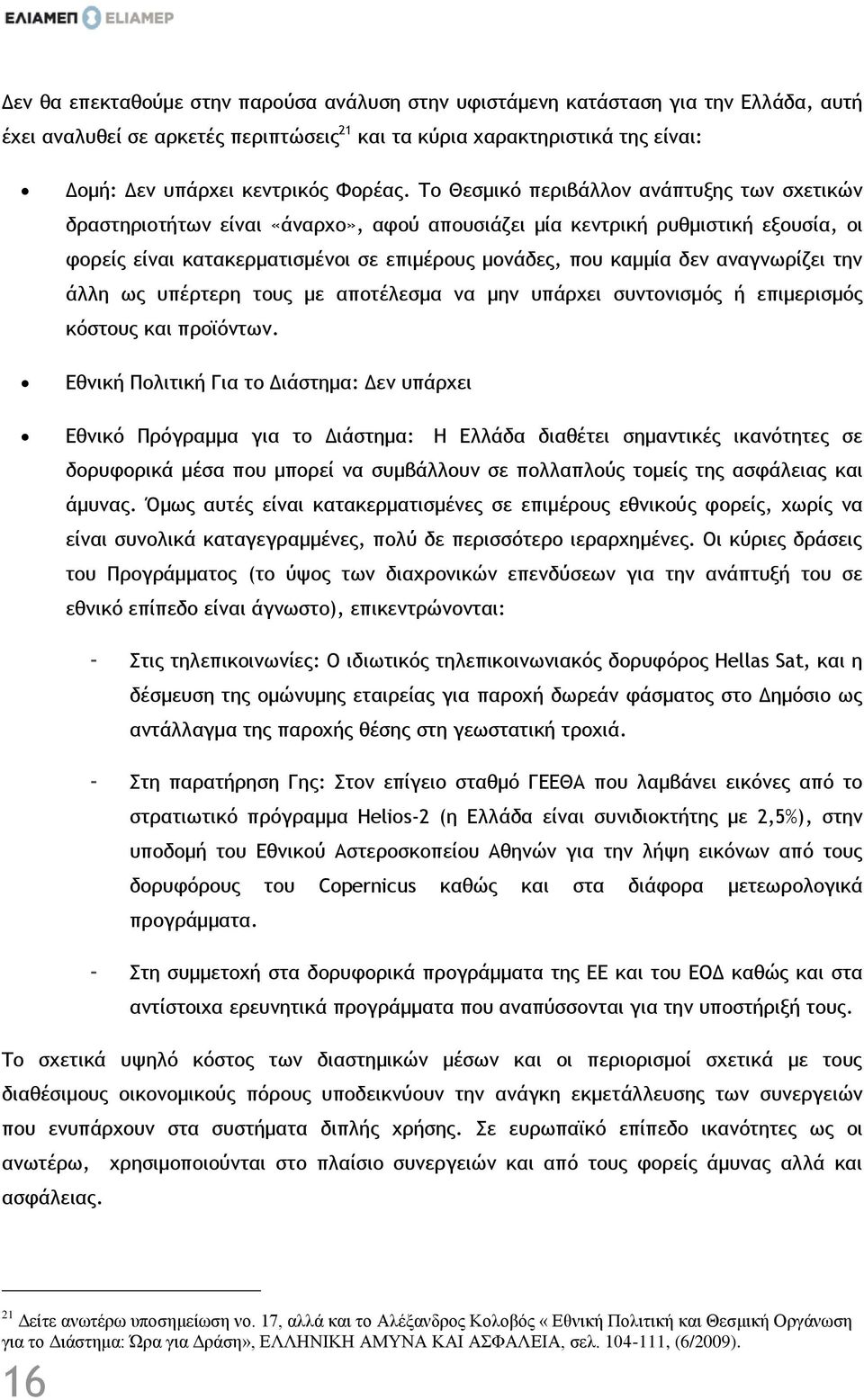 Το Θεσμικό περιβάλλον ανάπτυξης των σχετικών δραστηριοτήτων είναι «άναρχο», αφού απουσιάζει μία κεντρική ρυθμιστική εξουσία, οι φορείς είναι κατακερματισμένοι σε επιμέρους μονάδες, που καμμία δεν