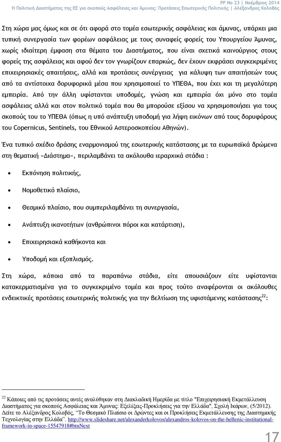 καινούργιος στους φορείς της ασφάλειας και αφού δεν τον γνωρίζουν επαρκώς, δεν έχουν εκφράσει συγκεκριμένες επιχειρησιακές απαιτήσεις, αλλά και προτάσεις συνέργειας για κάλυψη των απαιτήσεών τους από