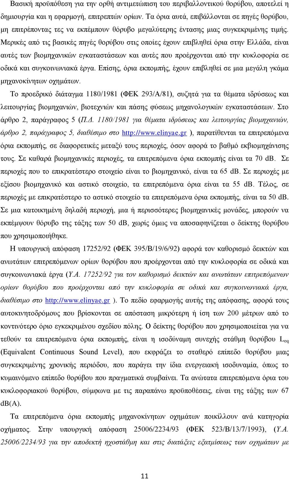 Μερικές από τις βασικές πηγές θορύβου στις οποίες έχουν επιβληθεί όρια στην Ελλάδα, είναι αυτές των βιομηχανικών εγκαταστάσεων και αυτές που προέρχονται από την κυκλοφορία σε οδικά και συγκοινωνιακά