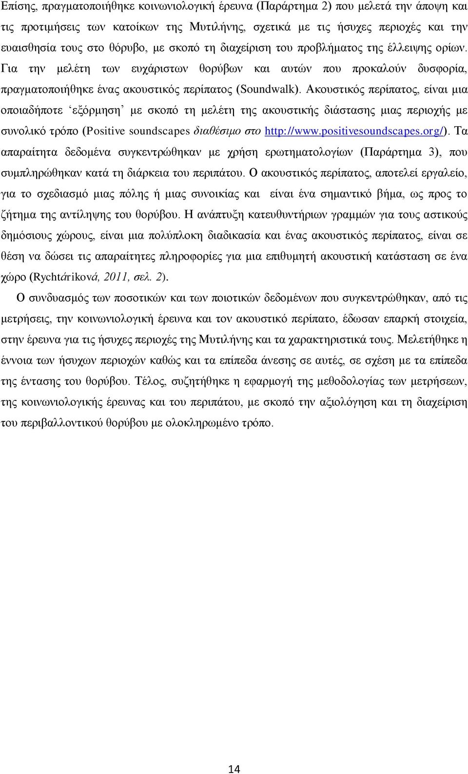 Ακουστικός περίπατος, είναι μια οποιαδήποτε εξόρμηση με σκοπό τη μελέτη της ακουστικής διάστασης μιας περιοχής με συνολικό τρόπο (Positive soundscapes διαθέσιμο στο http://www.positivesoundscapes.