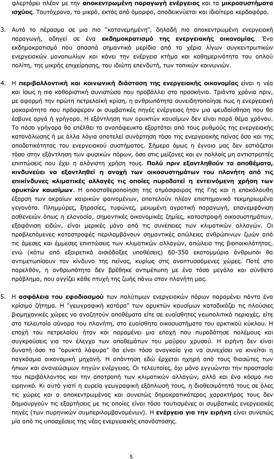 Ένα εκδημοκρατισμό που αποσπά σημαντικό μερίδιο από τα χέρια λίγων συγκεντρωτικών ενεργειακών μονοπωλίων και κάνει την ενέργεια κτήμα και καθημερινότητα του απλού πολίτη, της μικρής επιχείρησης, του