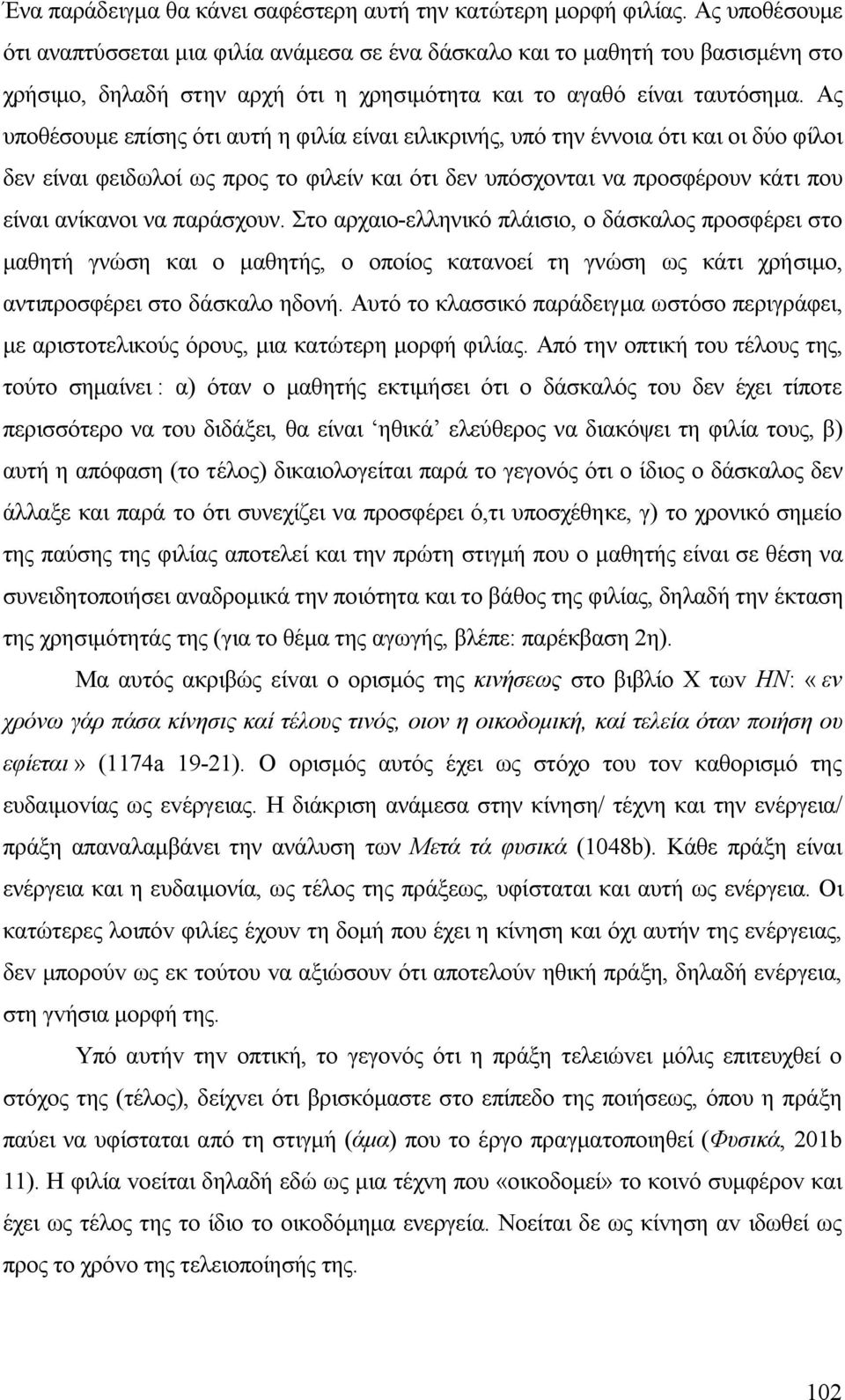 Ας υποθέσουμε επίσης ότι αυτή η φιλία είναι ειλικρινής, υπό την έννοια ότι και οι δύο φίλοι δεν είναι φειδωλοί ως προς το φιλείν και ότι δεν υπόσχονται να προσφέρουν κάτι που είναι ανίκανοι να