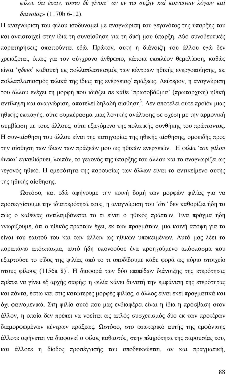 Πρώτον, αυτή η διάνοιξη του άλλου εγώ δεν χρειάζεται, όπως για τον σύγχρονο άνθρωπο, κάποια επιπλέον θεμελίωση, καθώς είναι ηδεια καθαυτή ως πολλαπλασιασμός των κέντρων ηθικής ενεργοποίησης, ως