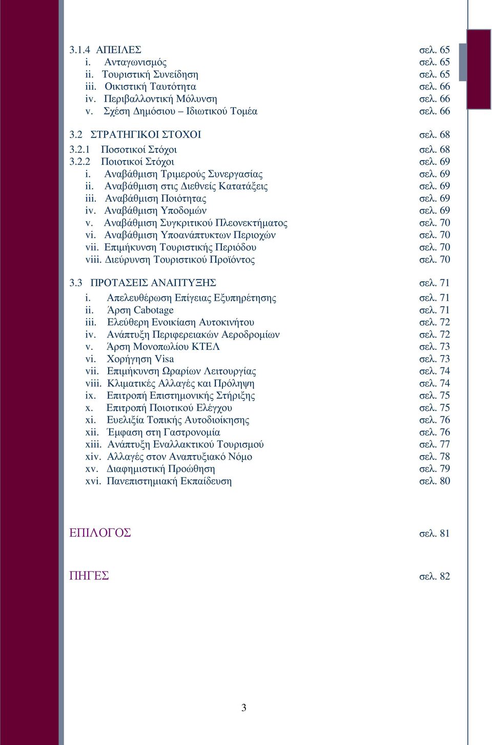 Αναβάθµιση Ποιότητας σελ. 69 iv. Αναβάθµιση Υποδοµών σελ. 69 v. Αναβάθµιση Συγκριτικού Πλεονεκτήµατος σελ. 70 vi. Αναβάθµιση Υποανάπτυκτων Περιοχών σελ. 70 vii. Επιµήκυνση Τουριστικής Περιόδου σελ.