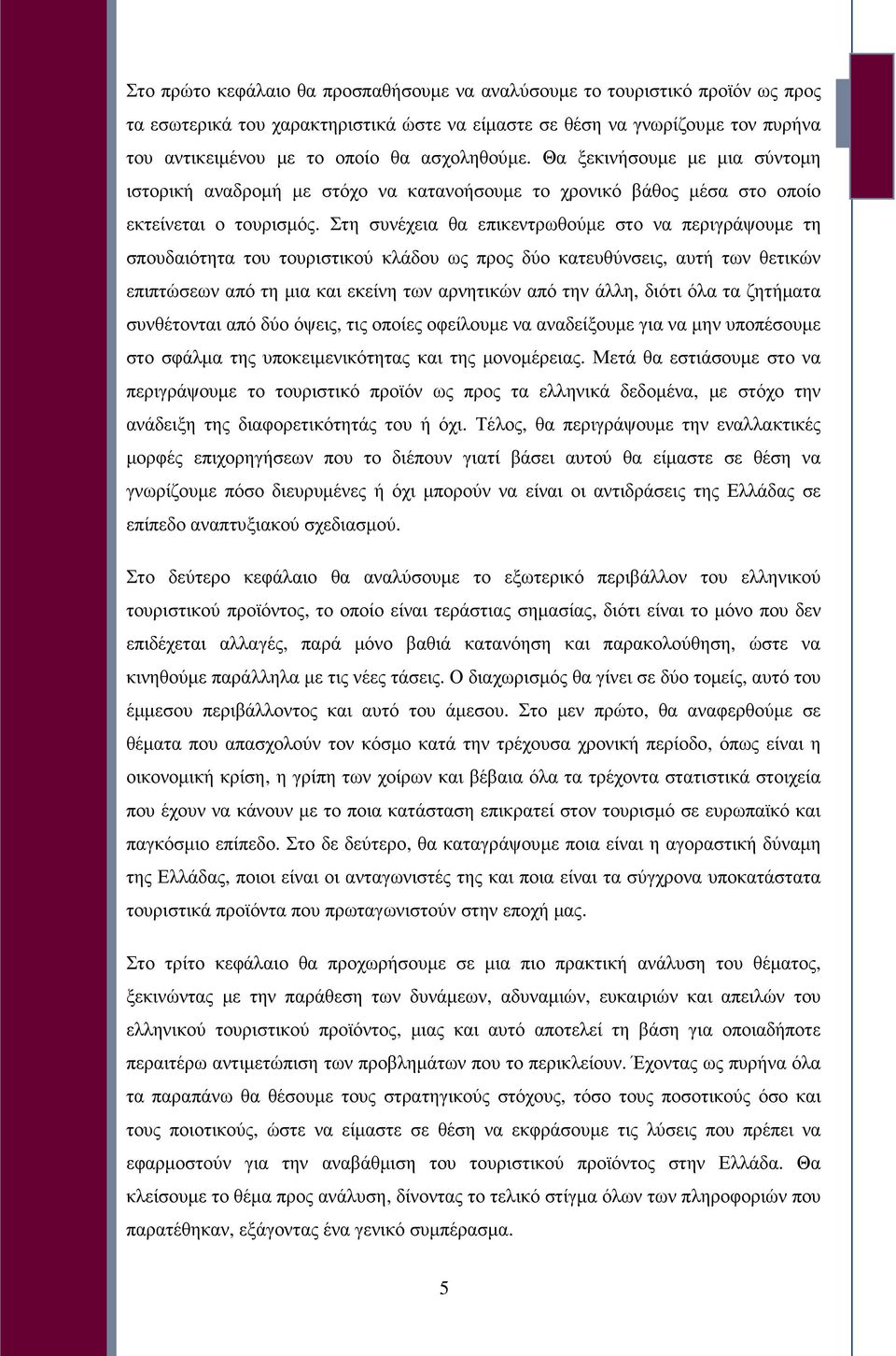 Στη συνέχεια θα επικεντρωθούµε στο να περιγράψουµε τη σπουδαιότητα του τουριστικού κλάδου ως προς δύο κατευθύνσεις, αυτή των θετικών επιπτώσεων από τη µια και εκείνη των αρνητικών από την άλλη, διότι