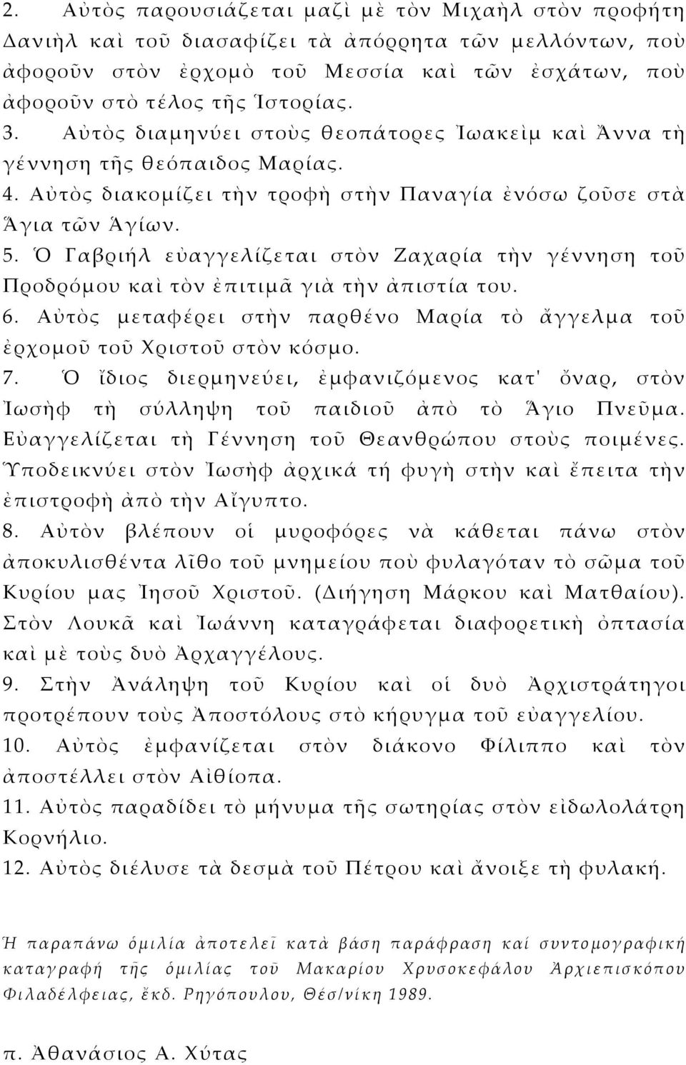 Ὁ Γαβριήλ εὐαγγελίζεται στὸν Ζαχαρία τὴν γέννηση τοῦ Προδρόμου καὶ τὸν ἐπιτιμᾶ γιὰ τὴν ἀπιστία του. 6. Αὐτὸς μεταφέρει στὴν παρθένο Μαρία τὸ ἄγγελμα τοῦ ἐρχομοῦ τοῦ Χριστοῦ στὸν κόσμο. 7.