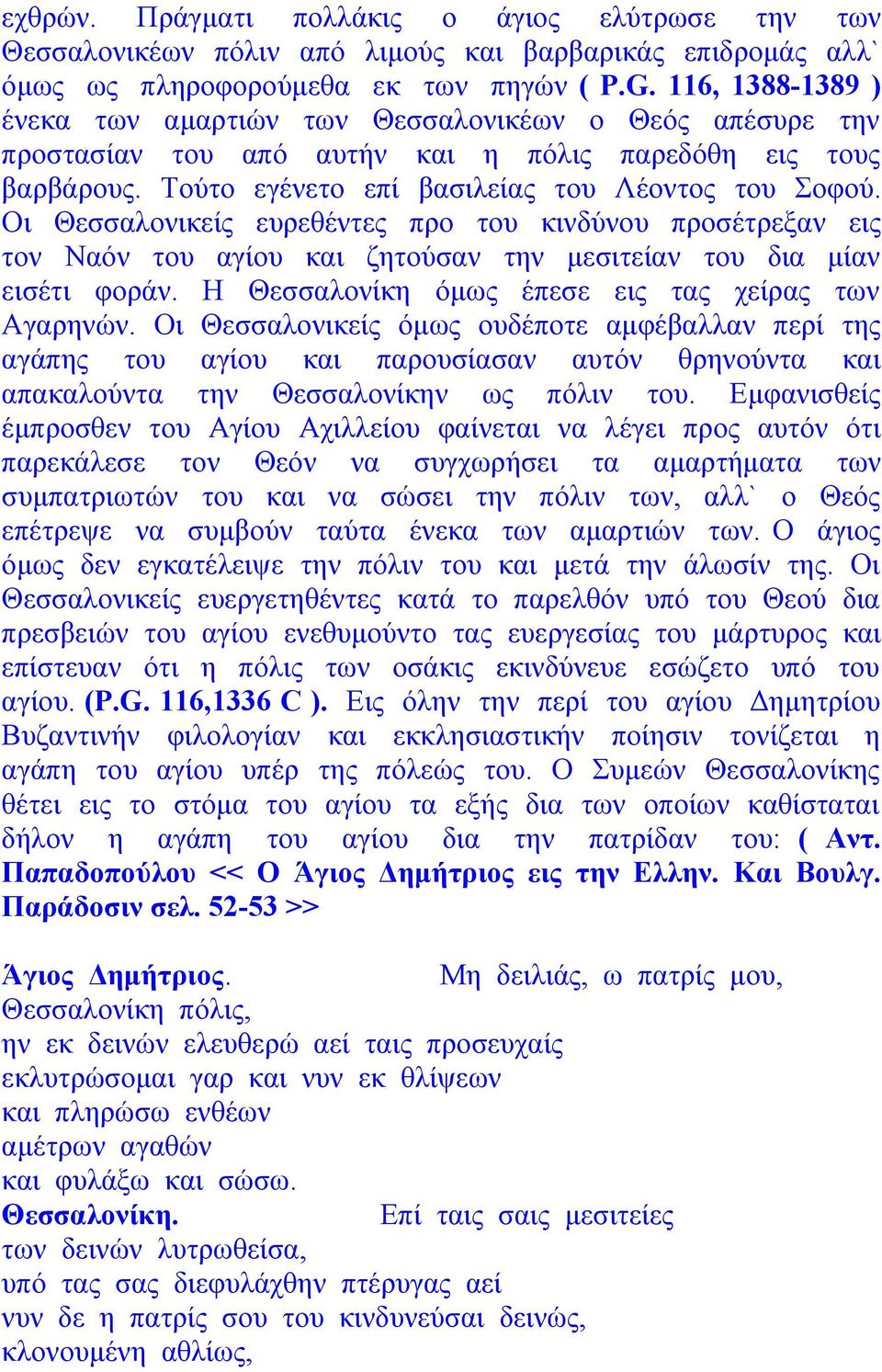 Οι Θεσσαλονικείς ευρεθέντες προ του κινδύνου προσέτρεξαν εις τον Ναόν του αγίου και ζητούσαν την μεσιτείαν του δια μίαν εισέτι φοράν. Η Θεσσαλονίκη όμως έπεσε εις τας χείρας των Αγαρηνών.