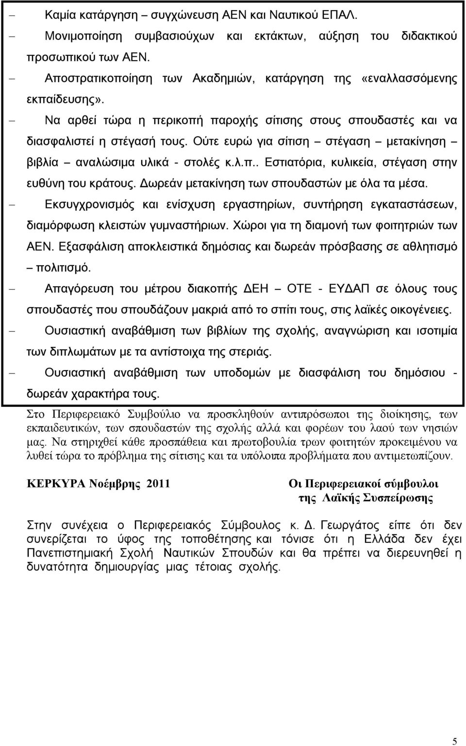 Ούτε ευρώ για σίτιση στέγαση μετακίνηση βιβλία αναλώσιμα υλικά - στολές κ.λ.π.. Εστιατόρια, κυλικεία, στέγαση στην ευθύνη του κράτους. Δωρεάν μετακίνηση των σπουδαστών με όλα τα μέσα.