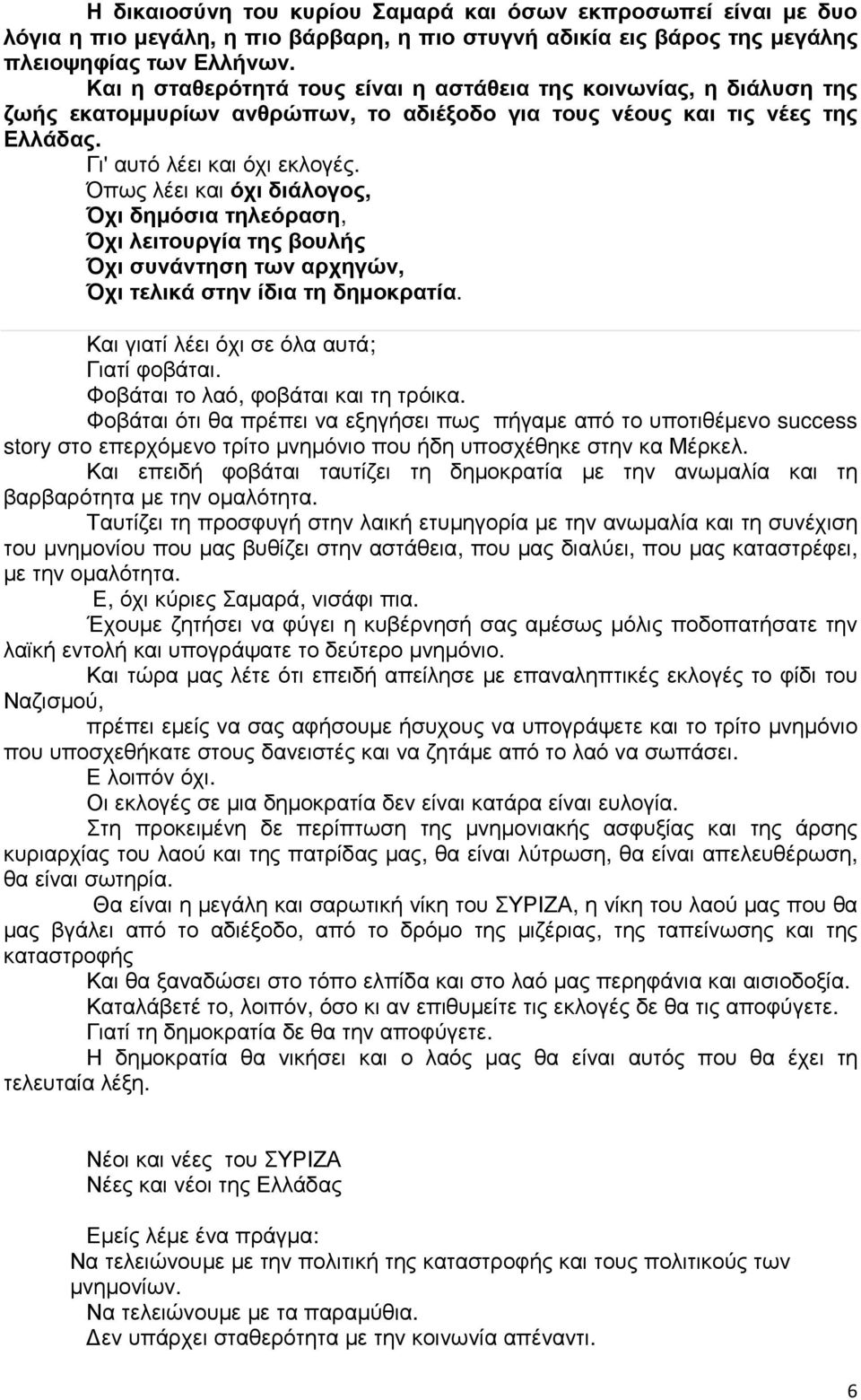 Όπως λέει και όχι διάλογος, Όχι δηµόσια τηλεόραση, Όχι λειτουργία της βουλής Όχι συνάντηση των αρχηγών, Όχι τελικά στην ίδια τη δηµοκρατία. Και γιατί λέει όχι σε όλα αυτά; Γιατί φοβάται.