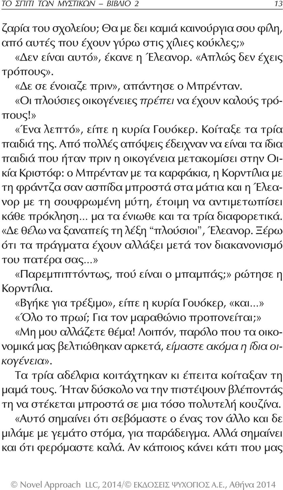 Από πολλές απόψεις έδειχναν να είναι τα ίδια παιδιά που ήταν πριν η οικογένεια μετακομίσει στην Οικία Κριστόφ: ο Μπρένταν με τα καρφάκια, η Κορντίλια με τη φράντζα σαν ασπίδα μπροστά στα μάτια και η