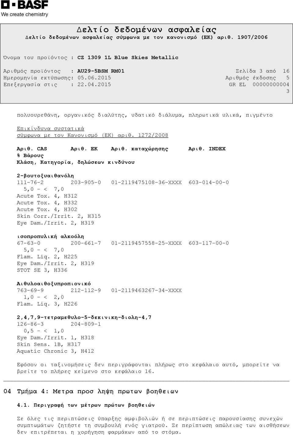 4, H312 Acute Tox. 4, H332 Acute Tox. 4, H302 Skin Corr./Irrit. 2, H315 Eye Dam./Irrit. 2, H319 ισοπροπυλική αλκοόλη 67-63-0 200-661-7 01-2119457558-25-XXXX 603-117-00-0 5,0 - < 7,0 Flam. Liq.