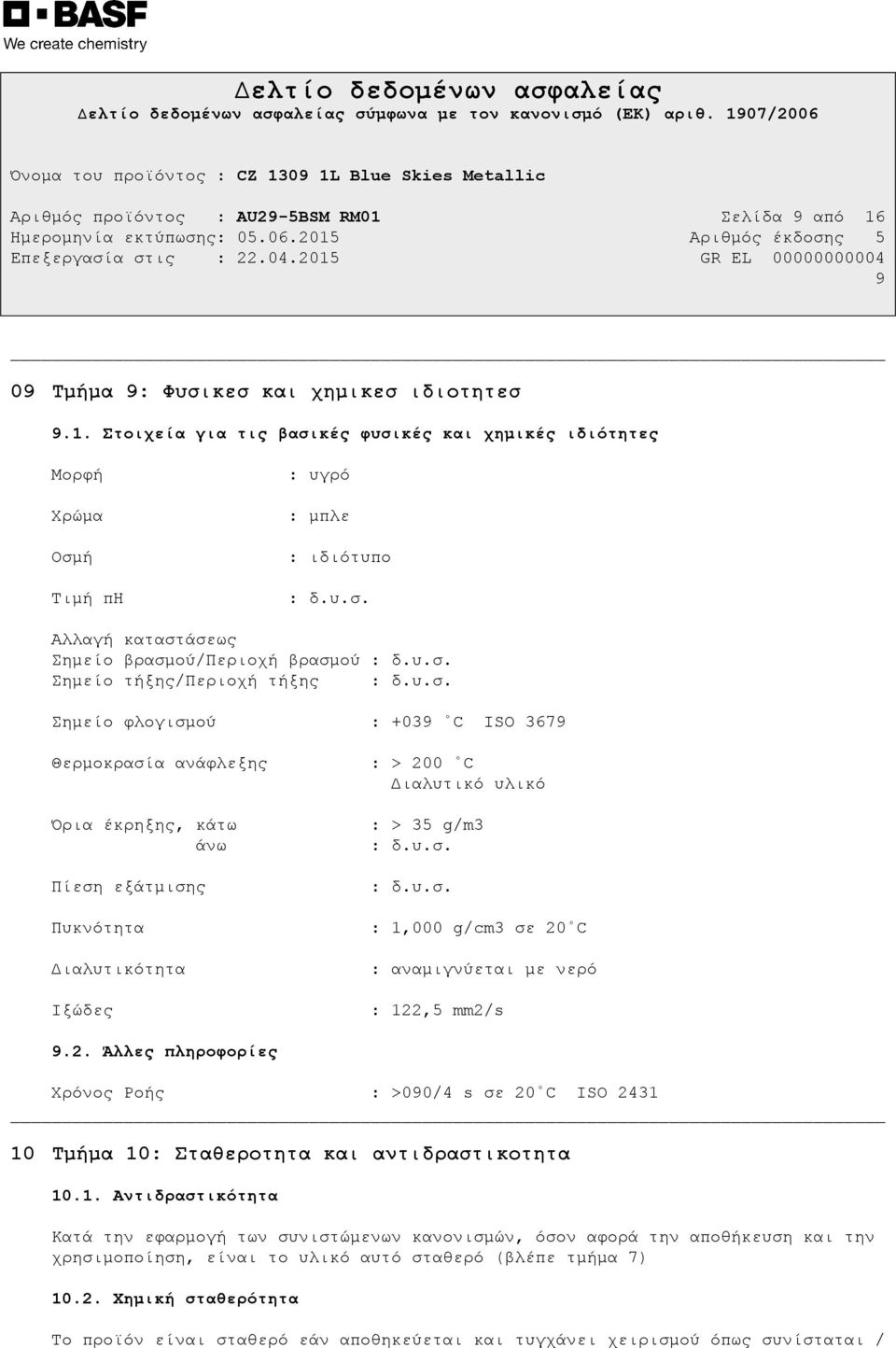 υ.σ. : δ.υ.σ. : 1,000 g/cm3 σε 20 C : αναµιγνύεται µε νερό : 122,5 mm2/s 9.2. Άλλες πληροφορίες Χρόνος Ροής : >090/4 s σε 20 C ISO 2431 10 Tµήµα 10: Σταθεροτητα και αντιδραστικοτητα 10.1. Αντιδραστικότητα Κατά την εφαρµογή των συνιστώµενων κανονισµών, όσον αφορά την αποθήκευση και την χρησιµοποίηση, είναι το υλικό αυτό σταθερό (βλέπε τµήµα 7) 10.