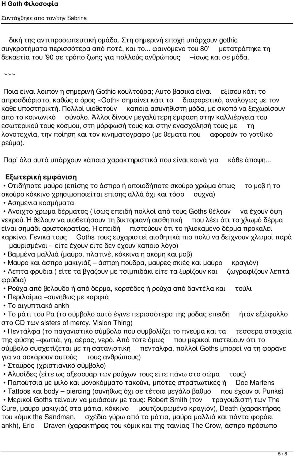 ~~~ Ποια είναι λοιπόν η σημερινή Gothic κουλτούρα; Αυτό βασικά είναι εξίσου κάτι το απροσδιόριστο, καθώς ο όρος «Goth» σημαίνει κάτι το διαφορετικό, αναλόγως με τον κάθε υποστηρικτή.