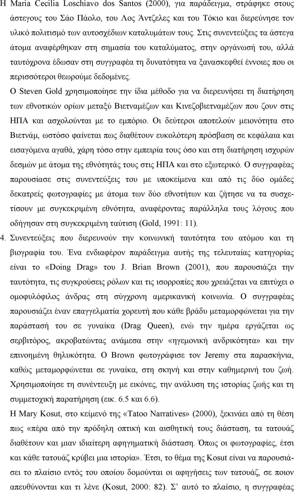 δεδοµένες. Ο Steven Gold χρησιµοποίησε την ίδια µέθοδο για να διερευνήσει τη διατήρηση των εθνοτικών ορίων µεταξύ Βιετναµέζων και Κινεζοβιετναµέζων που ζουν στις ΗΠΑ και ασχολούνται µε το εµπόριο.