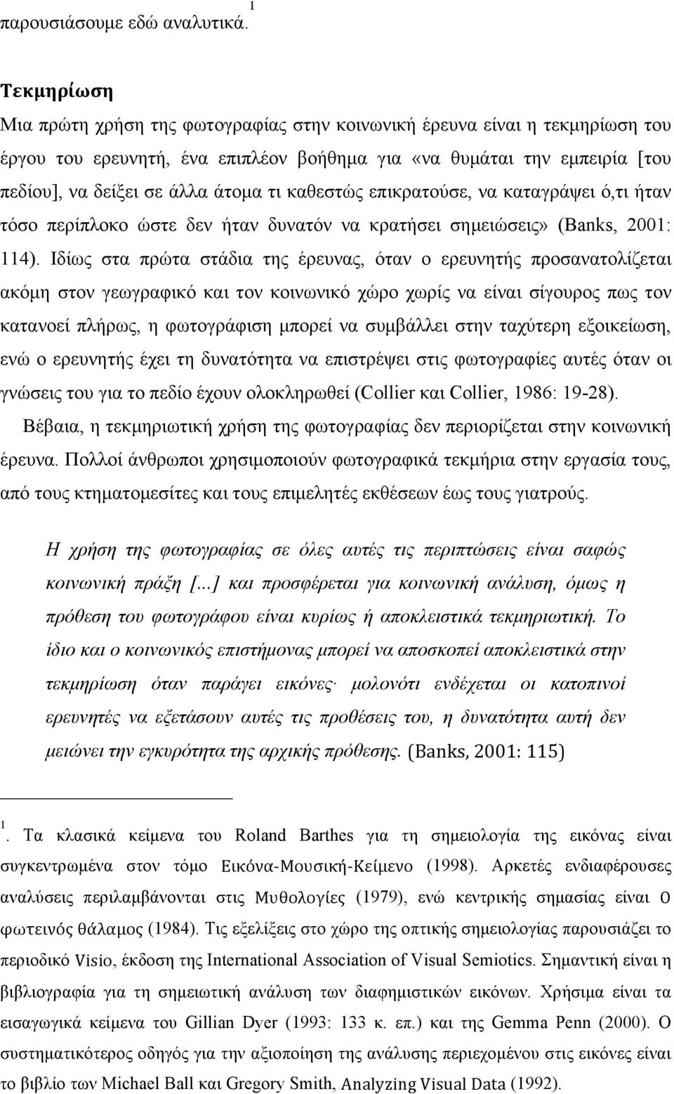 τι καθεστώς επικρατούσε, να καταγράψει ό,τι ήταν τόσο περίπλοκο ώστε δεν ήταν δυνατόν να κρατήσει σηµειώσεις» (Banks, 2001: 114).