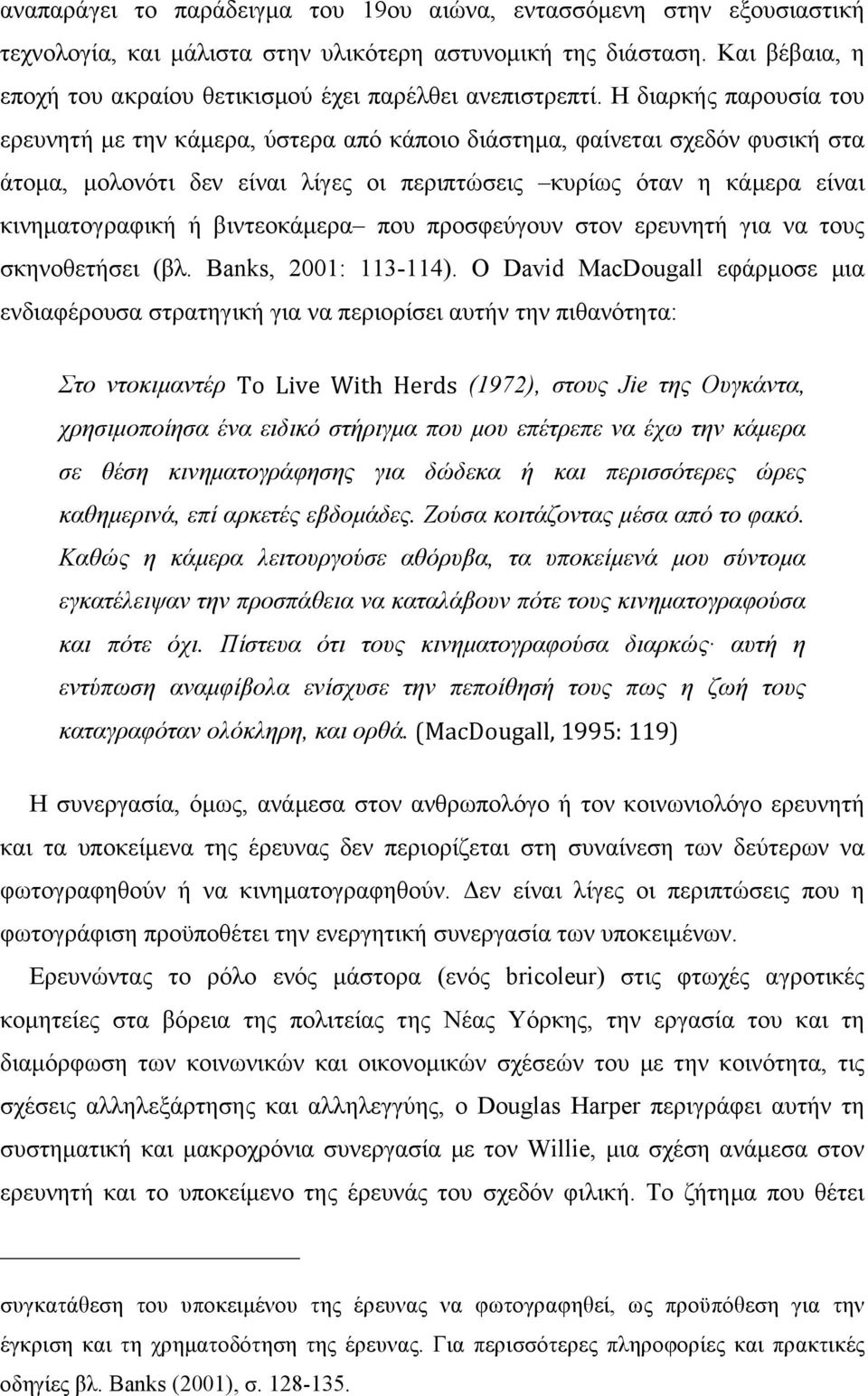 Η διαρκής παρουσία του ερευνητή µε την κάµερα, ύστερα από κάποιο διάστηµα, φαίνεται σχεδόν φυσική στα άτοµα, µολονότι δεν είναι λίγες οι περιπτώσεις κυρίως όταν η κάµερα είναι κινηµατογραφική ή