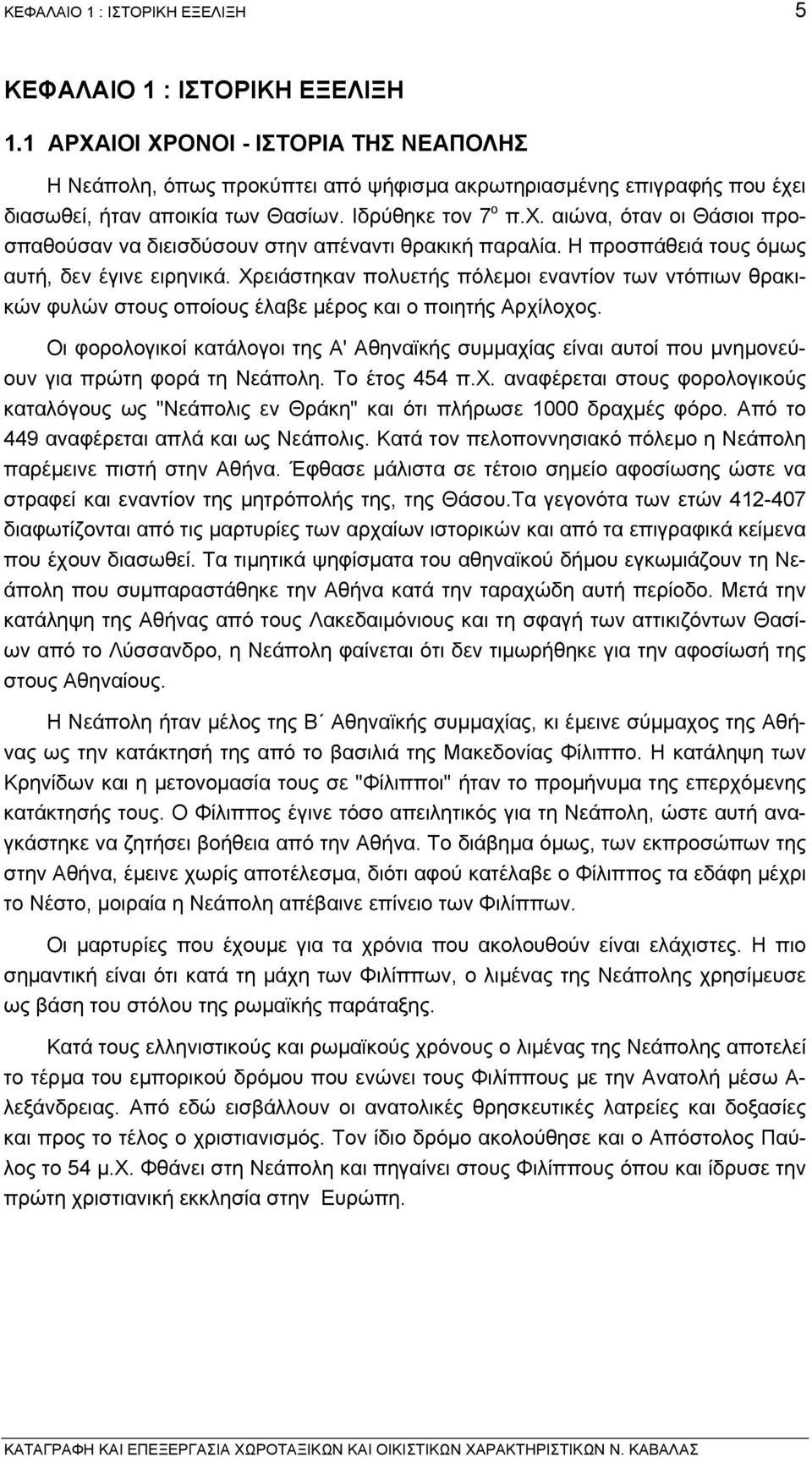 Η προσπάθειά τους όµως αυτή, δεν έγινε ειρηνικά. Χρειάστηκαν πολυετής πόλεµοι εναντίον των ντόπιων θρακικών φυλών στους οποίους έλαβε µέρος και ο ποιητής Αρχίλοχος.