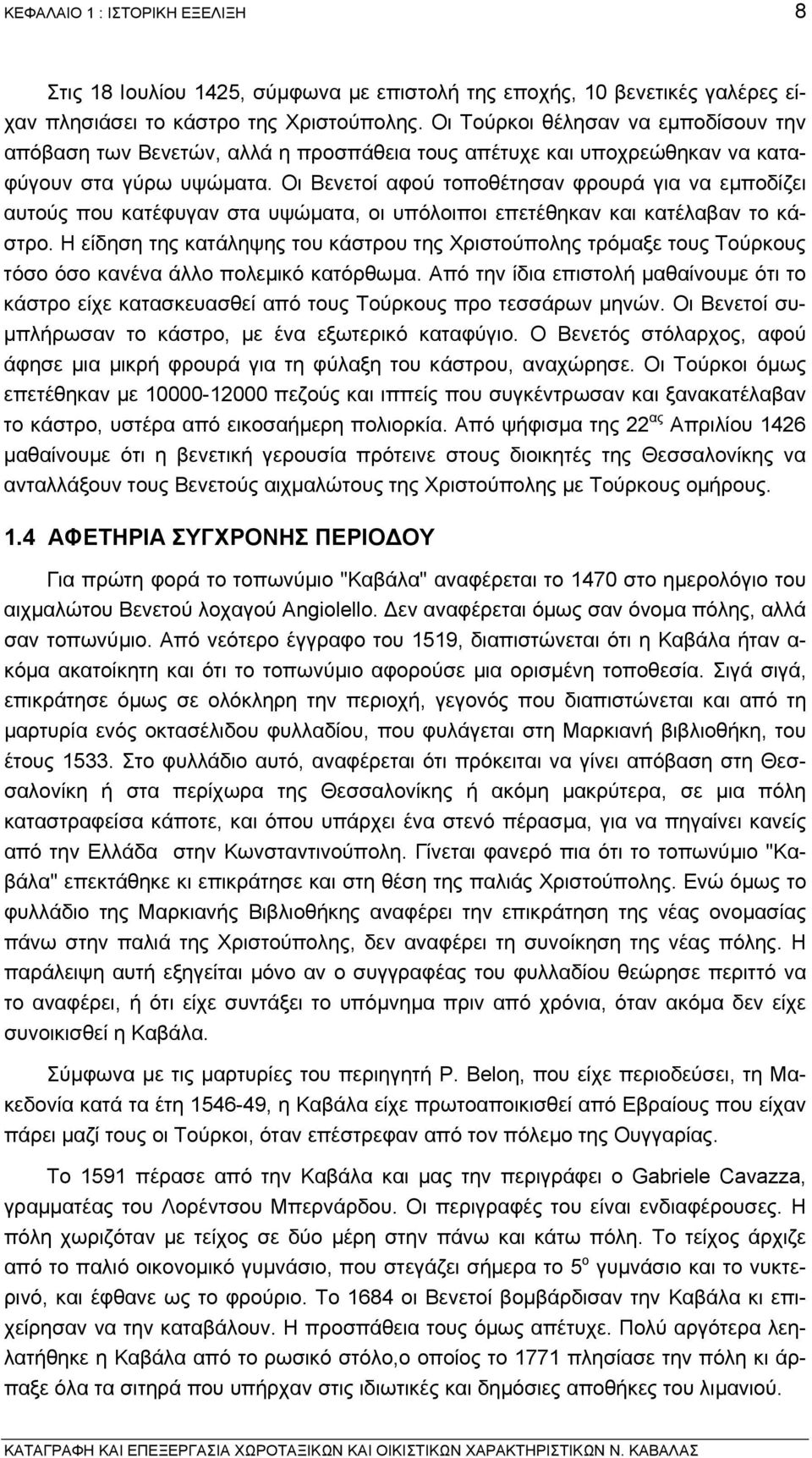 Οι Βενετοί αφού τοποθέτησαν φρουρά για να εµποδίζει αυτούς που κατέφυγαν στα υψώµατα, οι υπόλοιποι επετέθηκαν και κατέλαβαν το κάστρο.