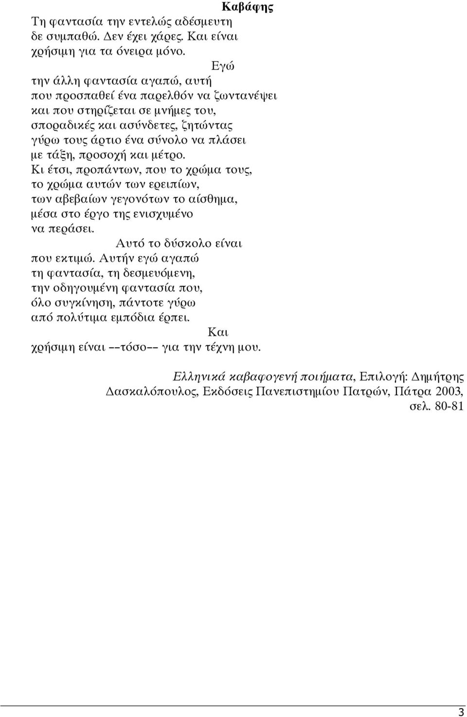 προσοχή και µέτρο. Κι έτσι, προπάντων, που το χρώµα τους, το χρώµα αυτών των ερειπίων, των αβεβαίων γεγονότων το αίσθηµα, µέσα στο έργο της ενισχυµένο να περάσει. Αυτό το δύσκολο είναι που εκτιµώ.