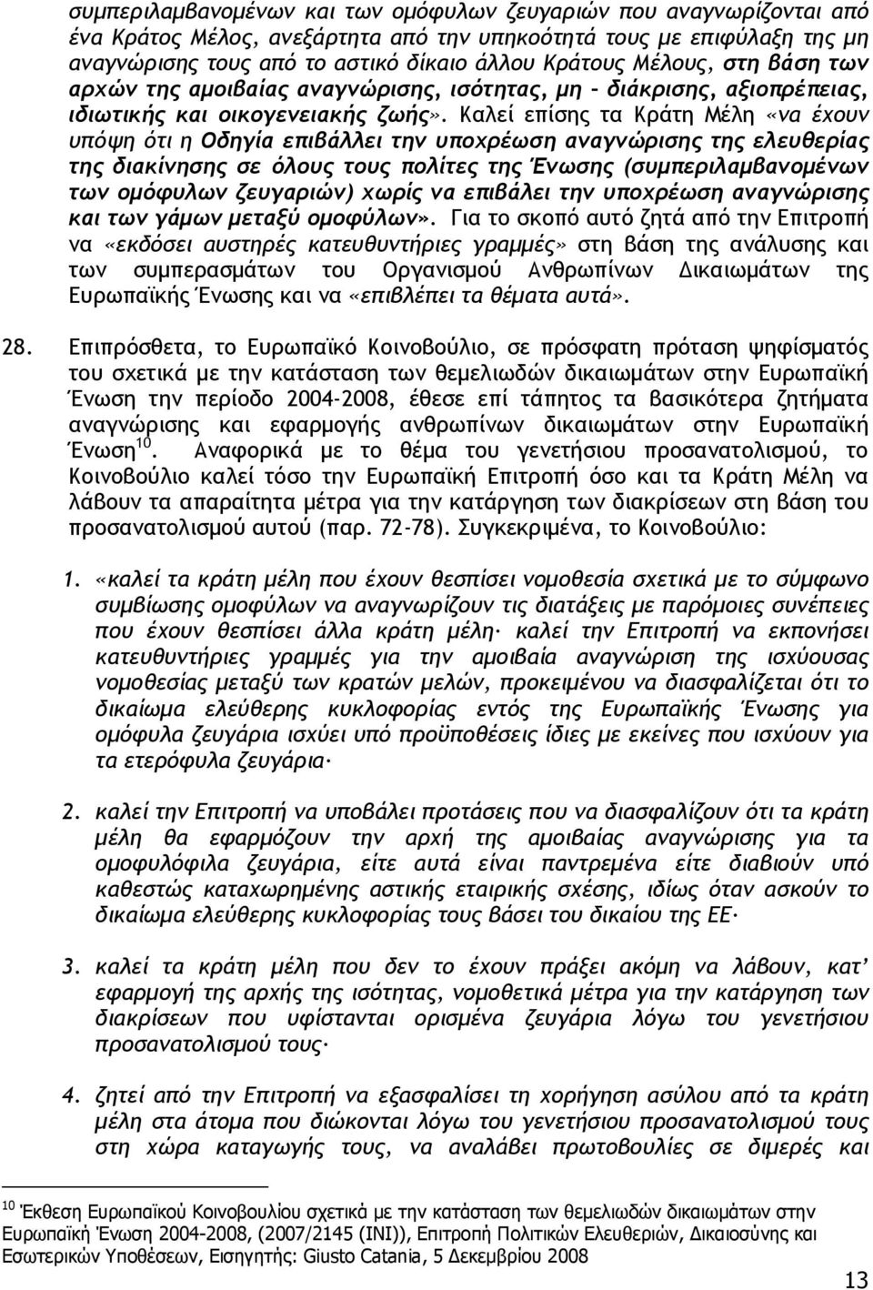 Καλεί επίσης τα Κράτη Μέλη «να έχουν υπόψη ότι η Οδηγία επιβάλλει την υποχρέωση αναγνώρισης της ελευθερίας της διακίνησης σε όλους τους πολίτες της Ένωσης (συμπεριλαμβανομένων των ομόφυλων ζευγαριών)