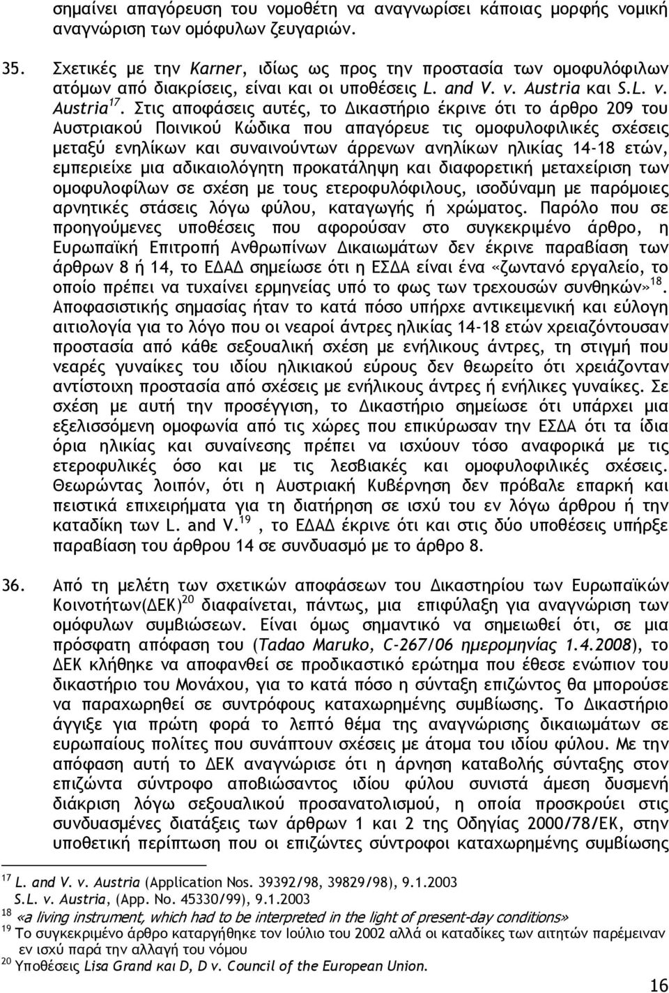 Στις αποφάσεις αυτές, το Δικαστήριο έκρινε ότι το άρθρο 209 του Αυστριακού Ποινικού Κώδικα που απαγόρευε τις ομοφυλοφιλικές σχέσεις μεταξύ ενηλίκων και συναινούντων άρρενων ανηλίκων ηλικίας 14-18