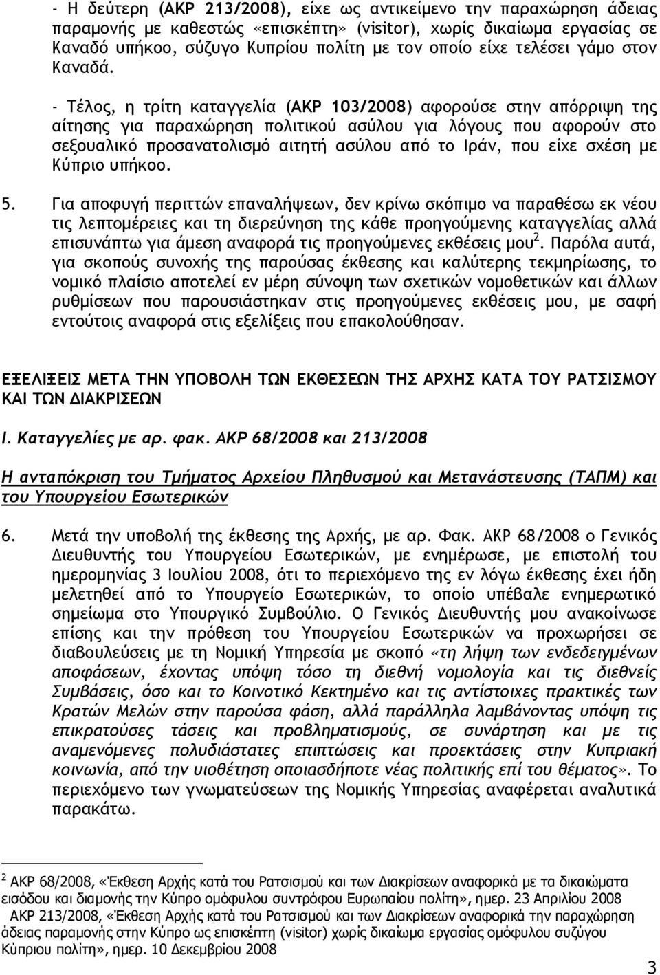 - Τέλος, η τρίτη καταγγελία (ΑΚΡ 103/2008) αφορούσε στην απόρριψη της αίτησης για παραχώρηση πολιτικού ασύλου για λόγους που αφορούν στο σεξουαλικό προσανατολισμό αιτητή ασύλου από το Ιράν, που είχε