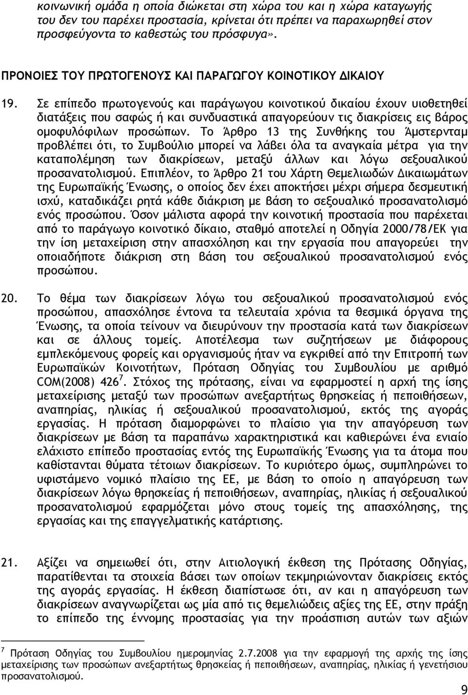 Σε επίπεδο πρωτογενούς και παράγωγου κοινοτικού δικαίου έχουν υιοθετηθεί διατάξεις που σαφώς ή και συνδυαστικά απαγορεύουν τις διακρίσεις εις βάρος ομοφυλόφιλων προσώπων.