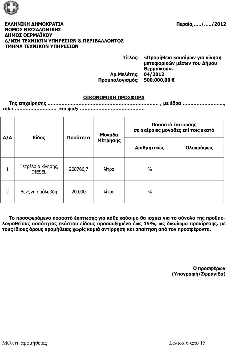 : και φαξ: Α/Α Είδος Ποσότητα Μονάδα Μέτρησης Ποσοστό έκπτωσης σε ακέραιες µονάδες επί τοις εκατό Αριθµητικώς Ολογράφως 1 Πετρέλαιο κίνησης, DIESEL 208766,7 λίτρα % 2 Βενζίνη αµόλυβδη 20.