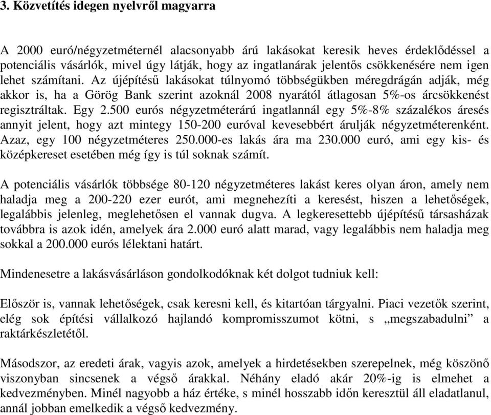 Az újépítésű lakásokat túlnyomó többségükben méregdrágán adják, még akkor is, ha a Görög Bank szerint azoknál 2008 nyarától átlagosan 5%-os árcsökkenést regisztráltak. Egy 2.